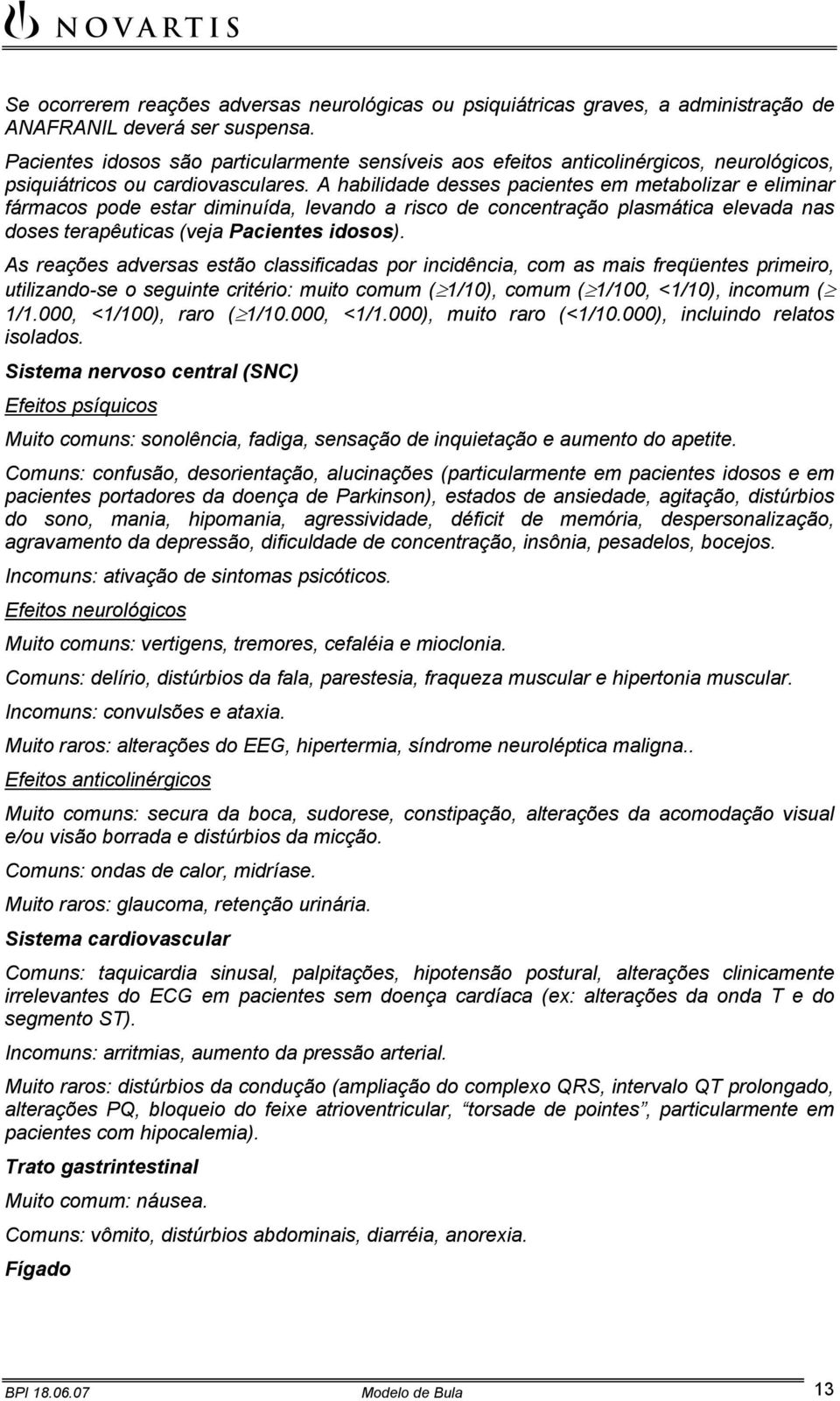 A habilidade desses pacientes em metabolizar e eliminar fármacos pode estar diminuída, levando a risco de concentração plasmática elevada nas doses terapêuticas (veja Pacientes idosos).