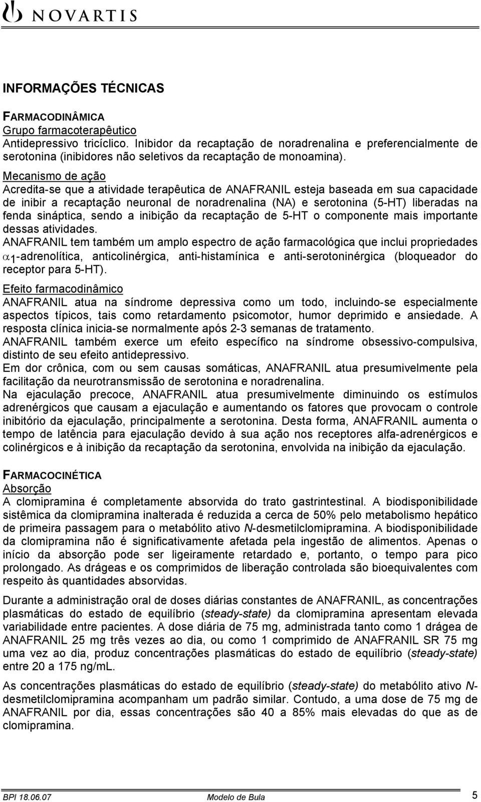 Mecanismo de ação Acredita-se que a atividade terapêutica de ANAFRANIL esteja baseada em sua capacidade de inibir a recaptação neuronal de noradrenalina (NA) e serotonina (5-HT) liberadas na fenda