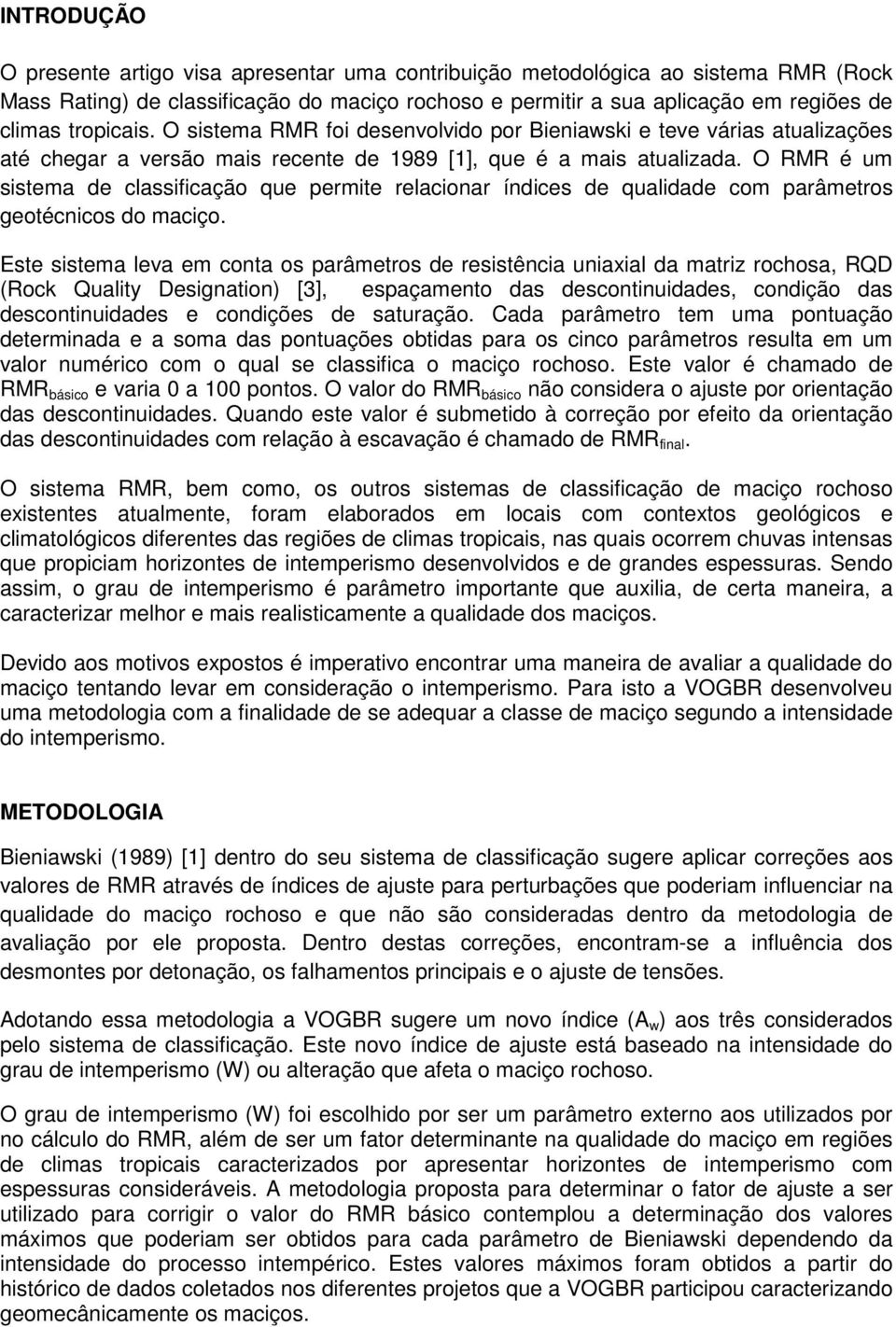 O RMR é um sistema de classificação que permite relacionar índices de qualidade com parâmetros geotécnicos do maciço.