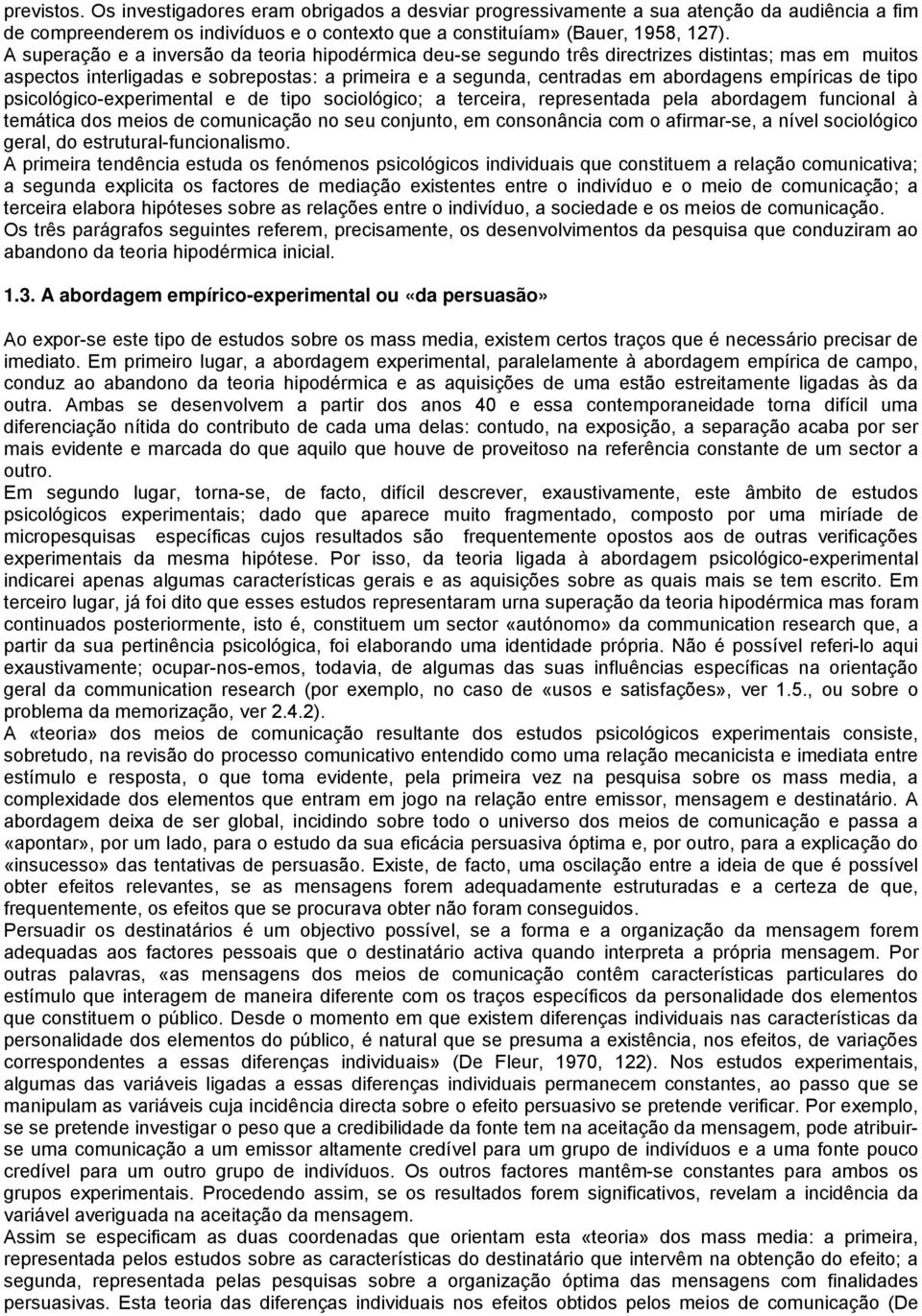 de tipo psicológico-experimental e de tipo sociológico; a terceira, representada pela abordagem funcional à temática dos meios de comunicação no seu conjunto, em consonância com o afirmar-se, a nível