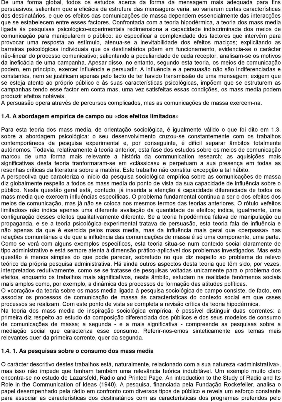 Confrontada com a teoria hipodérmica, a teoria dos mass media ligada às pesquisas psicológico-experimentais redimensiona a capacidade indiscriminada dos meios de comunicação para manipularem o