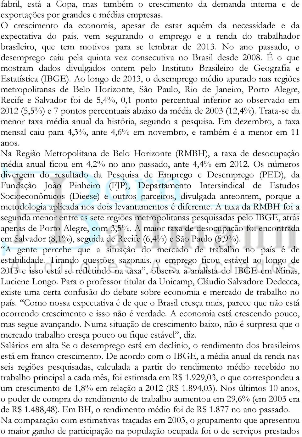 No ano passado, o desemprego caiu pela quinta vez consecutiva no Brasil desde 2008. É o que mostram dados divulgados ontem pelo Instituto Brasileiro de Geografia e Estatística (IBGE).