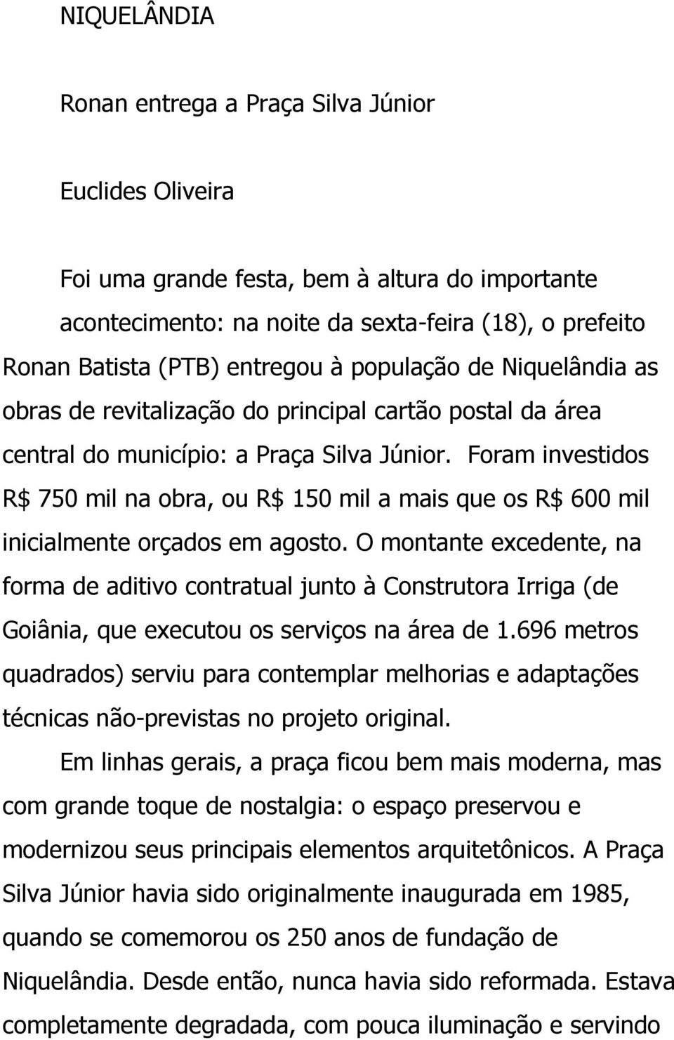 Foram investidos R$ 750 mil na obra, ou R$ 150 mil a mais que os R$ 600 mil inicialmente orçados em agosto.