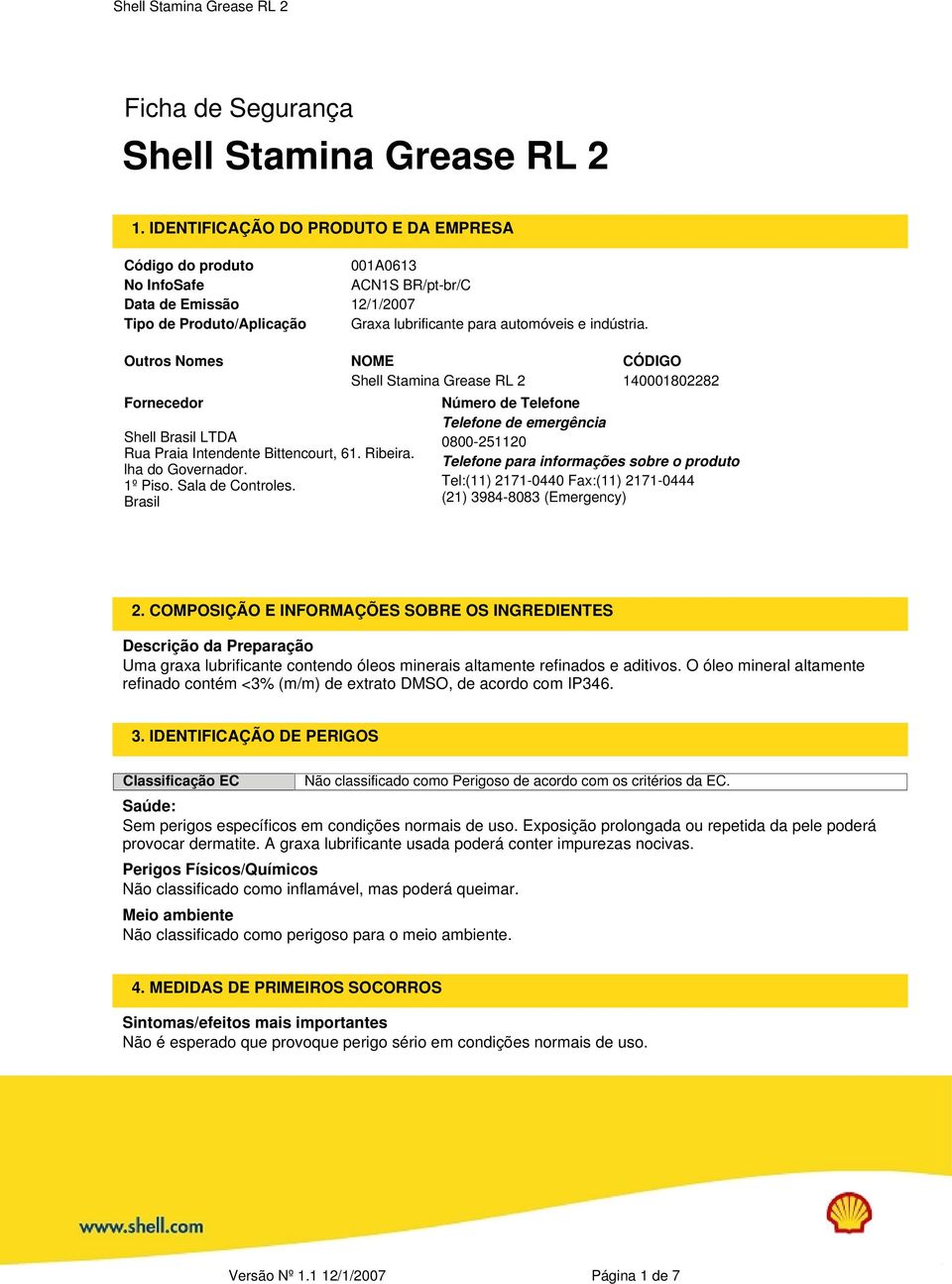 Outros Nomes NOME CÓDIGO Shell Stamina Grease RL 2 140001802282 Fornecedor Shell Brasil LTDA Rua Praia Intendente Bittencourt, 61. Ribeira. lha do Governador. 1º Piso. Sala de Controles.