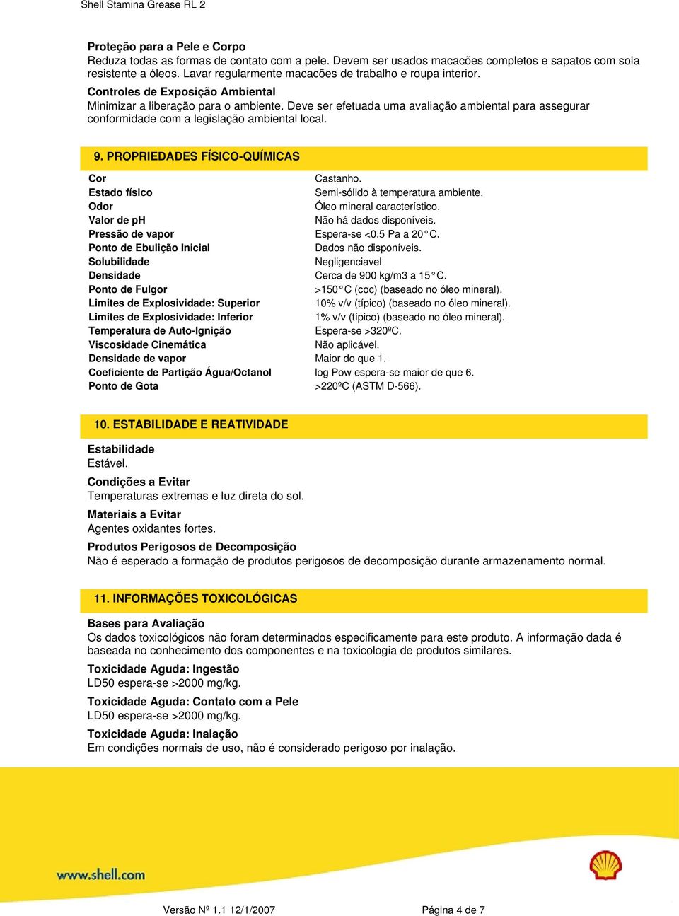 Deve ser efetuada uma avaliação ambiental para assegurar conformidade com a legislação ambiental local. 9. PROPRIEDADES FÍSICO-QUÍMICAS Cor Castanho. Estado físico Semi-sólido à temperatura ambiente.