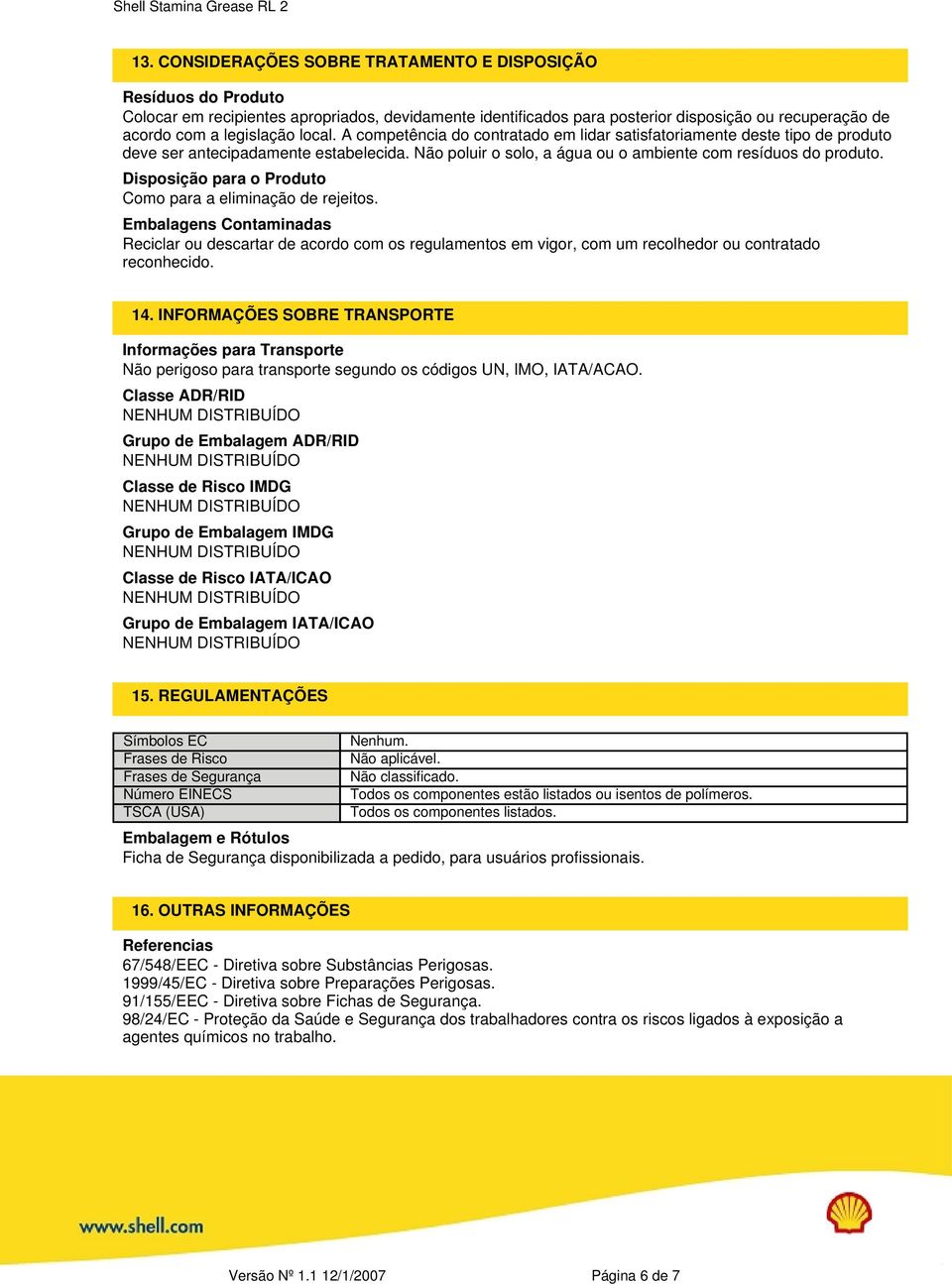 Disposição para o Produto Como para a eliminação de rejeitos. Embalagens Contaminadas Reciclar ou descartar de acordo com os regulamentos em vigor, com um recolhedor ou contratado reconhecido. 14.