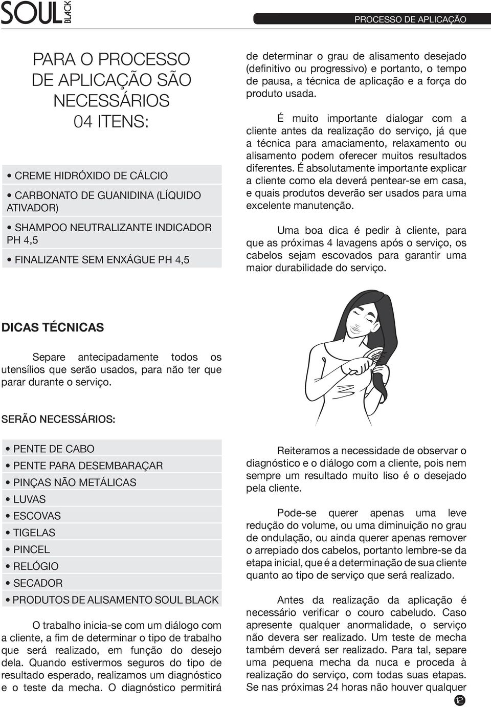 É muito importante dialogar com a cliente antes da realização do serviço, já que a técnica para amaciamento, relaxamento ou alisamento podem oferecer muitos resultados diferentes.