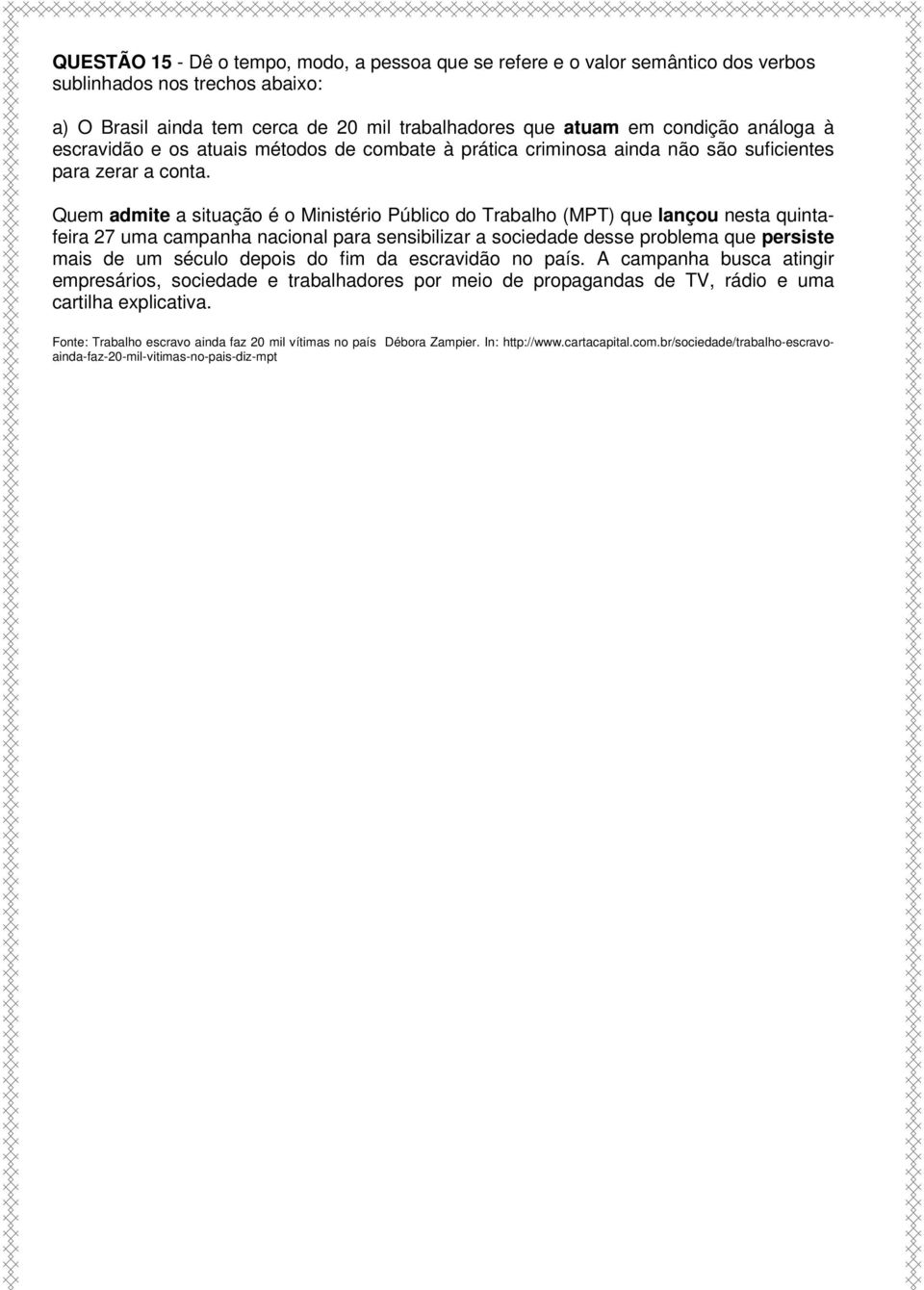 Quem admite a situação é o Ministério Público do Trabalho (MPT) que lançou nesta quintafeira 27 uma campanha nacional para sensibilizar a sociedade desse problema que persiste mais de um século