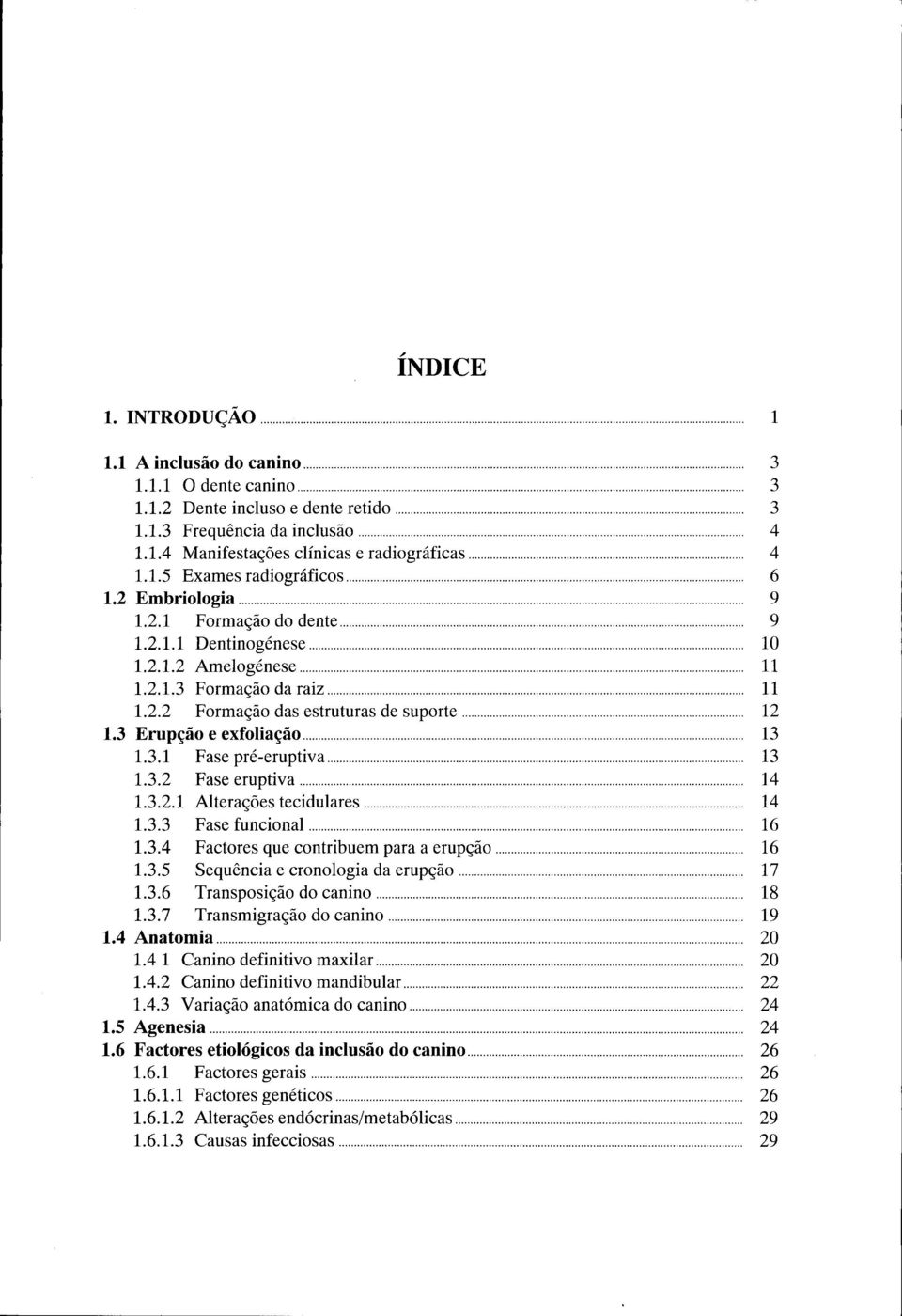 3.2 Faseeruptiva 14 1.3.2.1 Alterações tecidulares 14 1.3.3 Fase funcional 16 1.3.4 Factores que contribuem para a erupção 16 1.3.5 Sequência e cronologia da erupção 17 1.3.6 Transposição do canino 18 1.