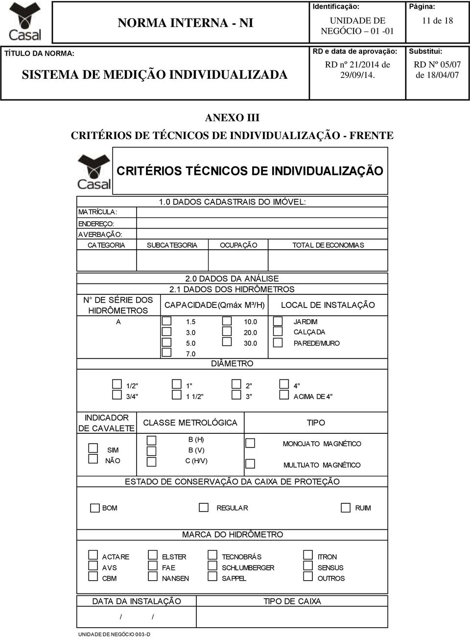 0 30.0 DIÂMETRO LOCAL DE INSTALAÇÃO JARDIM CALÇADA PAREDE/MURO 1/2" 1" 2" 4" 3/4" 1 1/2" 3" ACIMA DE 4" INDICADOR DE CAVALETE SIM NÃO CLASSE METROLÓGICA B (H) B (V) C (H/V) TIPO MONOJATO