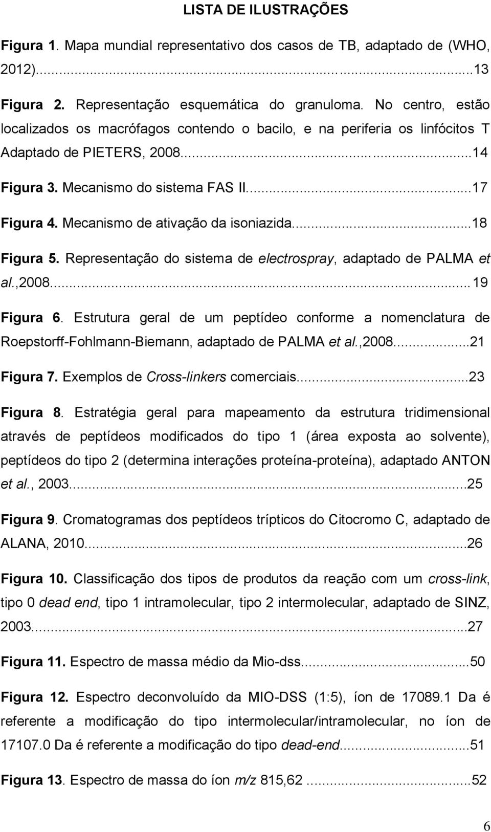 Mecanismo de ativação da isoniazida...18 Figura 5. Representação do sistema de electrospray, adaptado de PALMA et al.,2008...19 Figura 6.