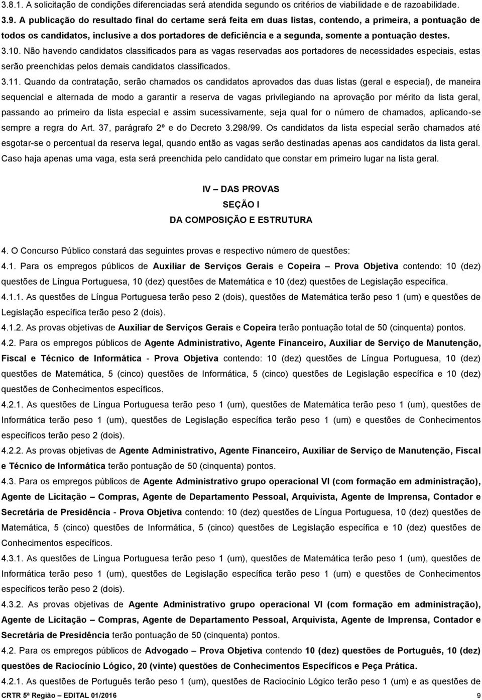 pontuação destes. 3.10. Não havendo candidatos classificados para as vagas reservadas aos portadores de necessidades especiais, estas serão preenchidas pelos demais candidatos classificados. 3.11.