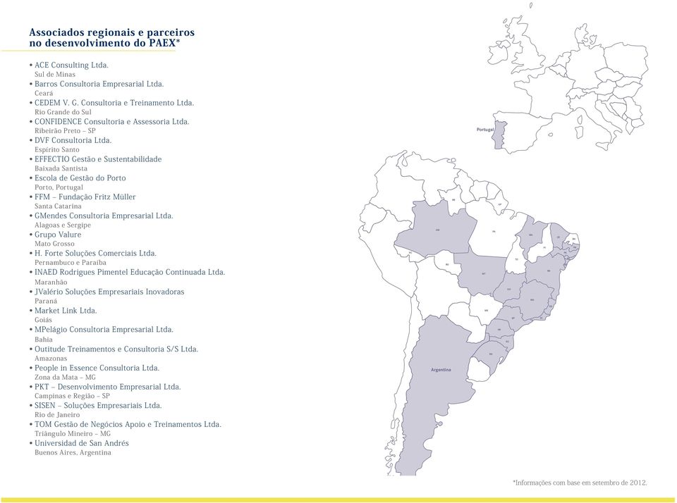 Espírito Santo EFFECTIO Gestão e Sustentabilidade Baixada Santista Escola de Gestão do Porto Porto, Portugal FFM Fundação Fritz Müller Santa Catarina GMendes Consultoria Empresarial Ltda.