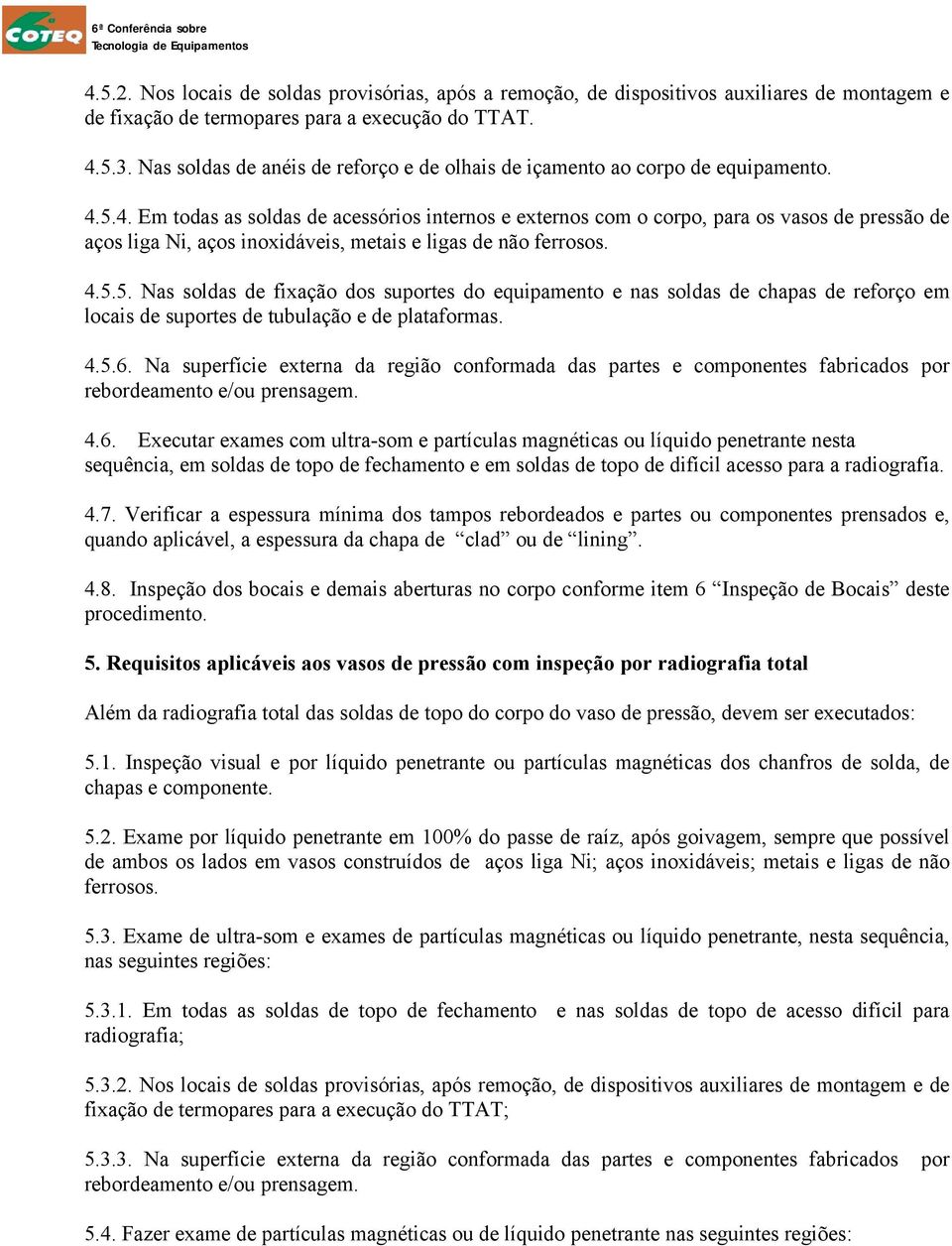 5.4. Em todas as soldas de acessórios internos e externos com o corpo, para os vasos de pressão de aços liga Ni, aços inoxidáveis, metais e ligas de não ferrosos. 4.5.5. Nas soldas de fixação dos suportes do equipamento e nas soldas de chapas de reforço em locais de suportes de tubulação e de plataformas.