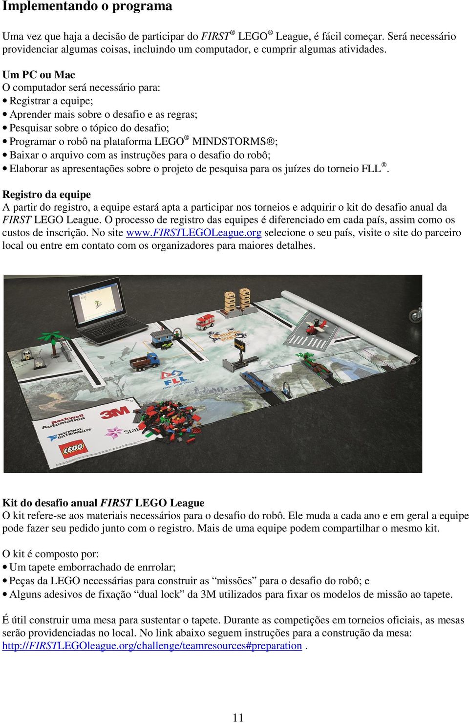 Um PC ou Mac O computador será necessário para: Registrar a equipe; Aprender mais sobre o desafio e as regras; Pesquisar sobre o tópico do desafio; Programar o robô na plataforma LEGO MINDSTORMS ;