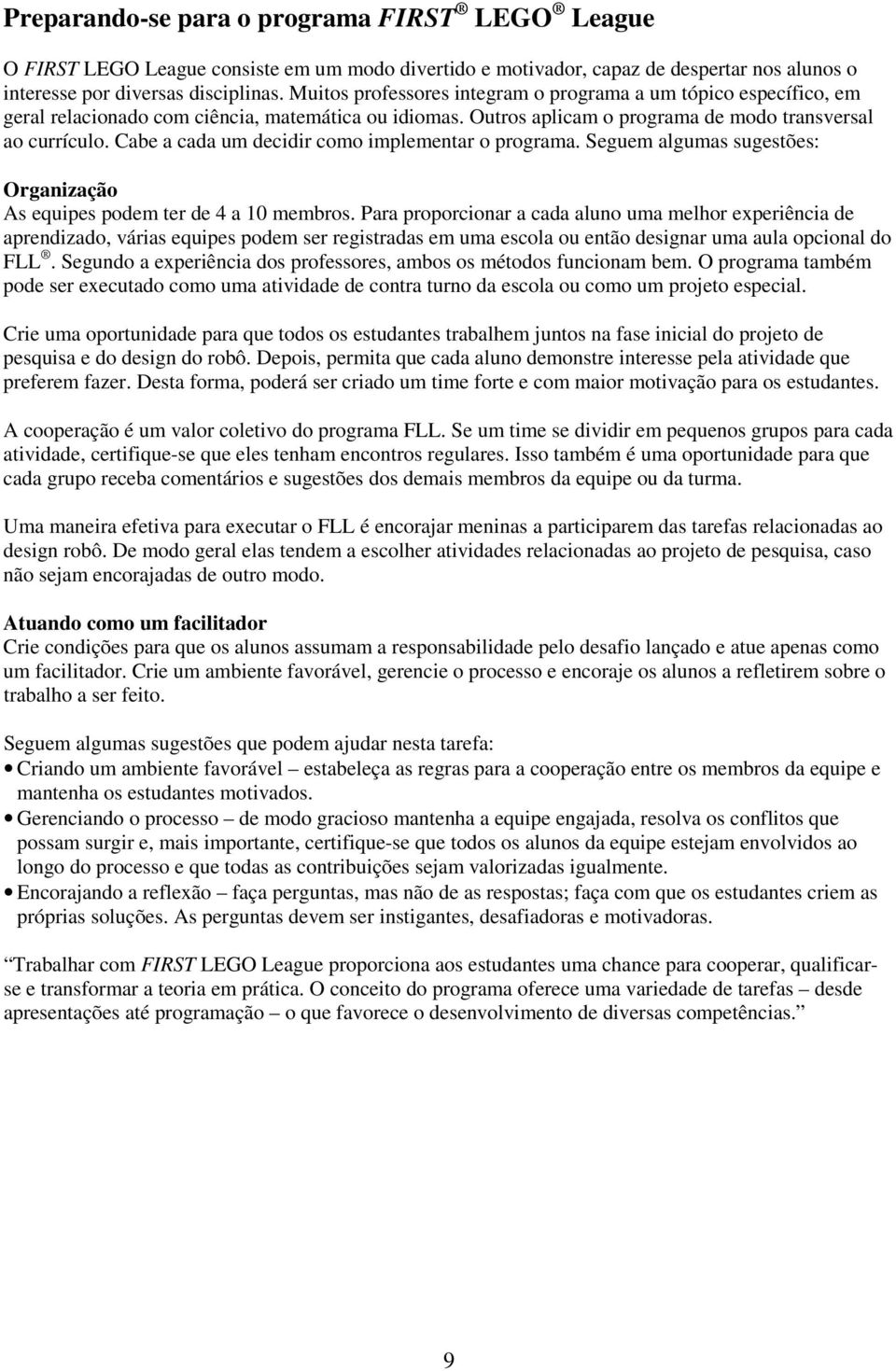 Cabe a cada um decidir como implementar o programa. Seguem algumas sugestões: Organização As equipes podem ter de 4 a 10 membros.