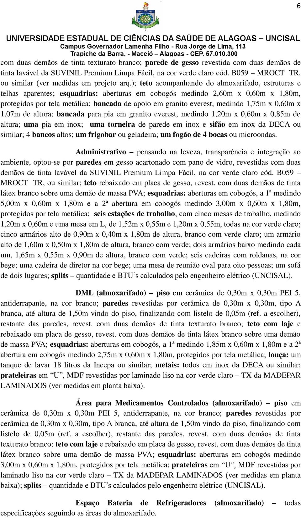 ); teto acompanhando do almoxarifado, estruturas e telhas aparentes; esquadrias: aberturas em cobogós medindo 2,60m x 0,60m x 1,80m, protegidos por tela metálica; bancada de apoio em granito everest,