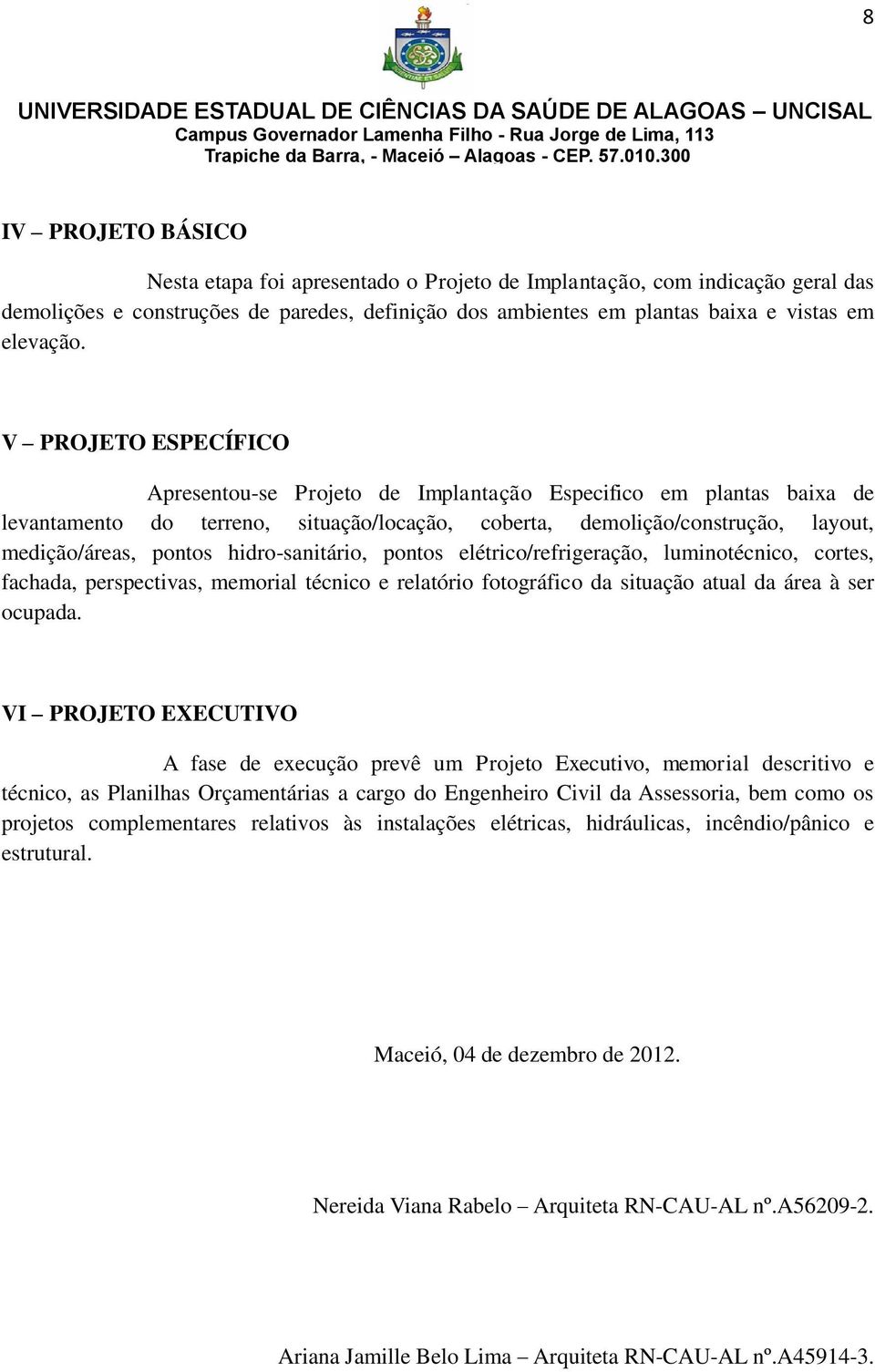 hidro-sanitário, pontos elétrico/refrigeração, luminotécnico, cortes, fachada, perspectivas, memorial técnico e relatório fotográfico da situação atual da área à ser ocupada.