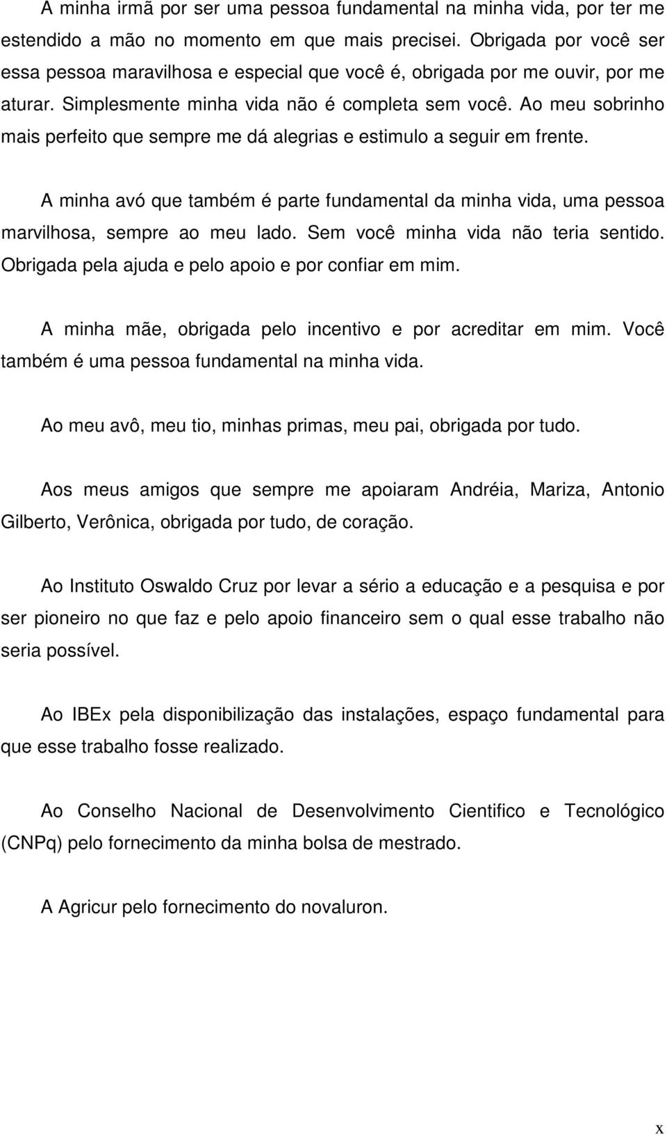 Ao meu sobrinho mais perfeito que sempre me dá alegrias e estimulo a seguir em frente. A minha avó que também é parte fundamental da minha vida, uma pessoa marvilhosa, sempre ao meu lado.