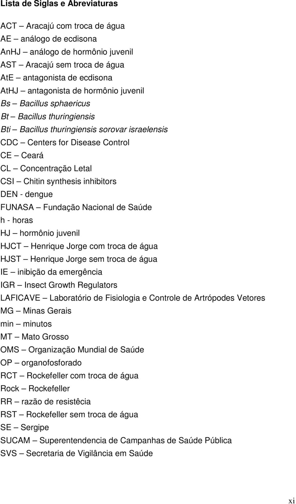 inhibitors DEN - dengue FUNASA Fundação Nacional de Saúde h - horas HJ hormônio juvenil HJCT Henrique Jorge com troca de água HJST Henrique Jorge sem troca de água IE inibição da emergência IGR