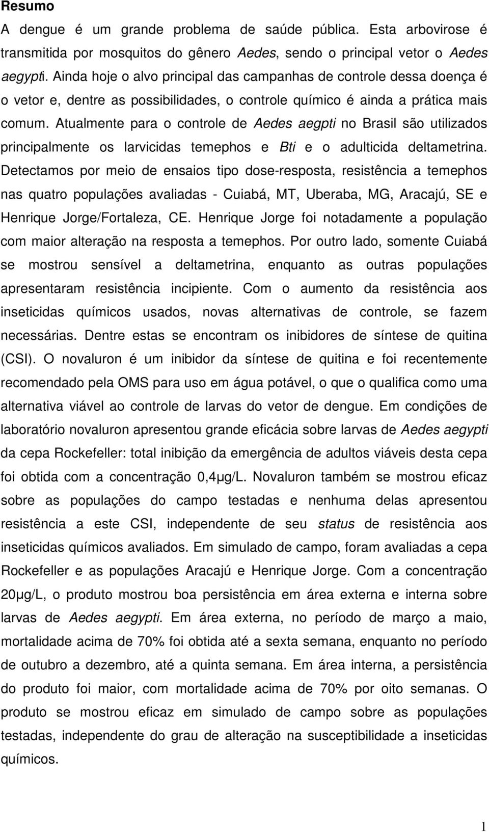 Atualmente para o controle de Aedes aegpti no Brasil são utilizados principalmente os larvicidas temephos e Bti e o adulticida deltametrina.