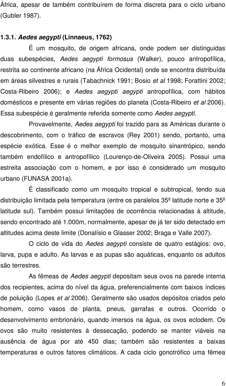 3.1. Aedes aegypti (Linnaeus, 1762) É um mosquito, de origem africana, onde podem ser distinguidas duas subespécies, Aedes aegypti formosus (Walker), pouco antropofílica, restrita ao continente