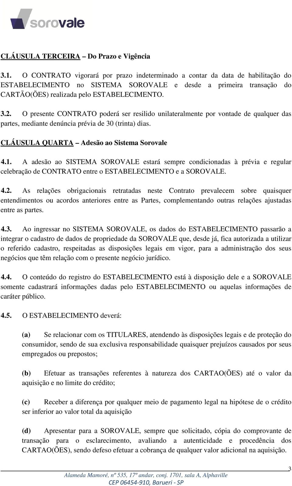 O presente CONTRATO poderá ser resilido unilateralmente por vontade de qualquer das partes, mediante denúncia prévia de 30 (trinta) dias. CLÁUSULA QUARTA Adesão ao Sistema Sorovale 4.1.