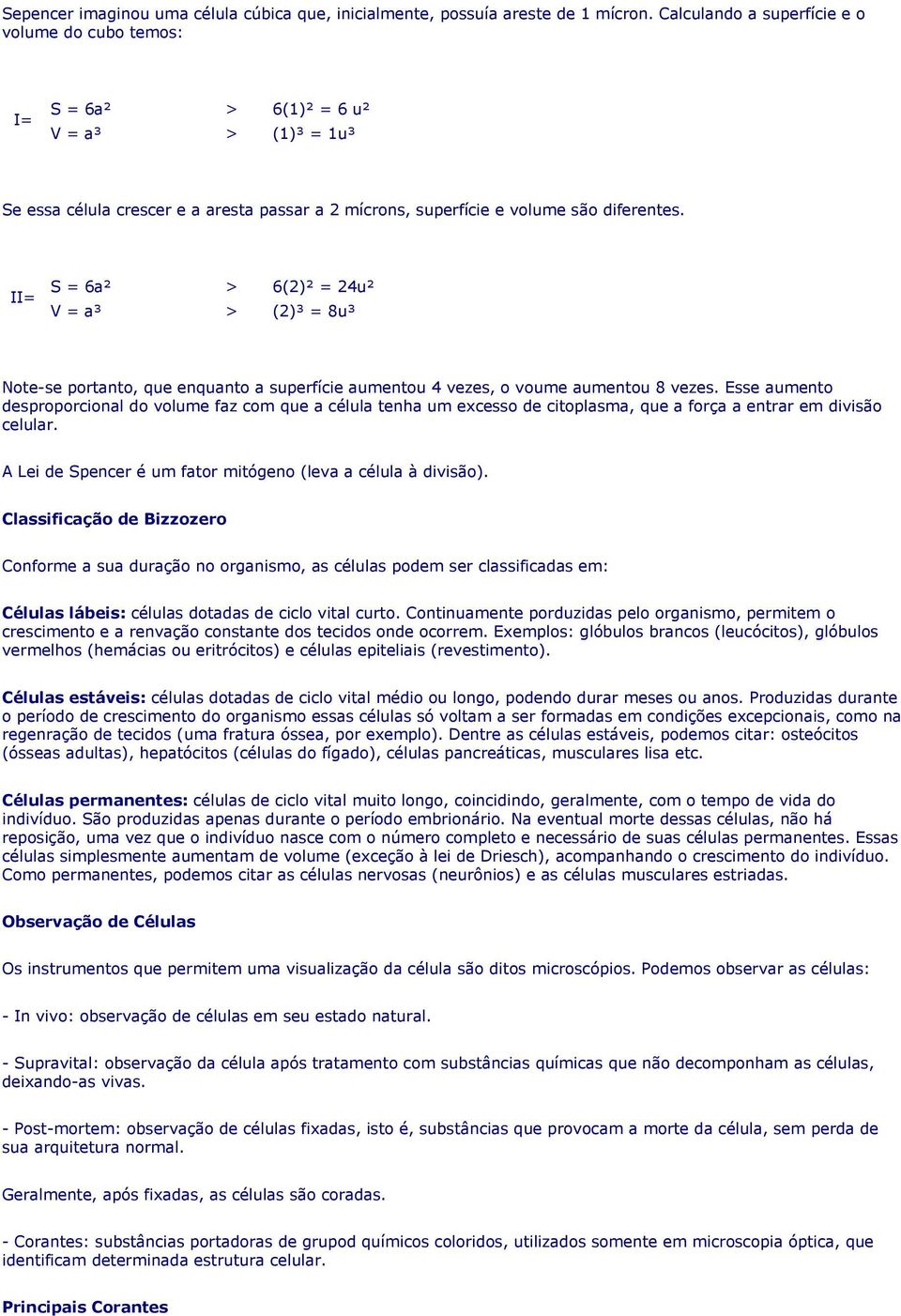 S = 6a² > 6(2)² = 24u² II= V = a³ > (2)³ = 8u³ Note-se portanto, que enquanto a superfície aumentou 4 vezes, o voume aumentou 8 vezes.