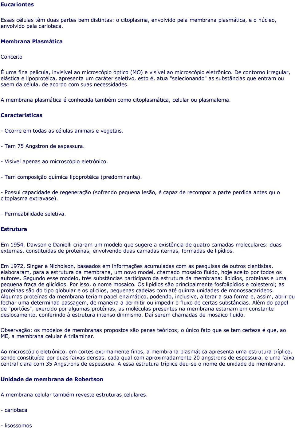 De contorno irregular, elástica e lipoprotéica, apresenta um caráter seletivo, esto é, atua "selecionando" as substâncias que entram ou saem da célula, de acordo com suas necessidades.