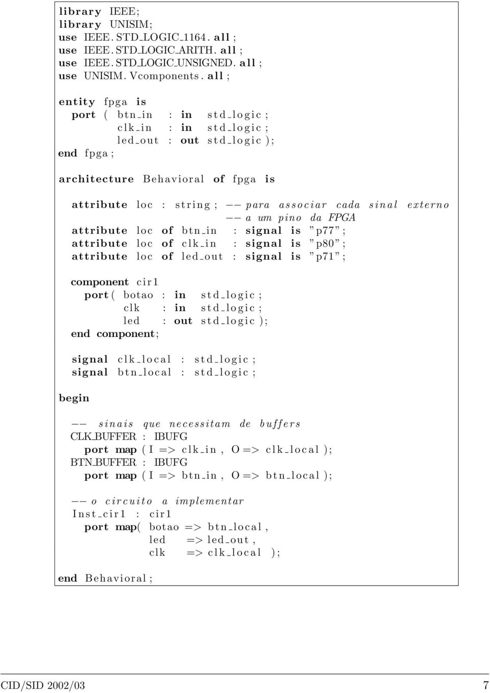 ; para a s s o c i a r cada s i n a l externo a um pino da FPGA attribute loc of btn in : signal is p77 ; attribute loc of c l k i n : signal is p80 ; attribute loc of led out : signal is p71 ;