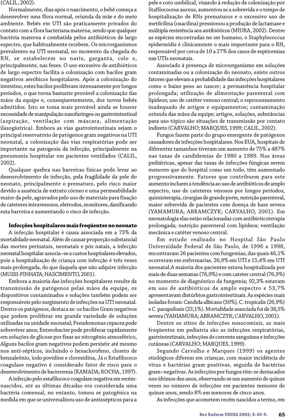 Os microrganismos prevalentes na UTI neonatal, no momento da chegada do RN, se estabelecem no nariz, garganta, colo e, principalmente, nas fezes.