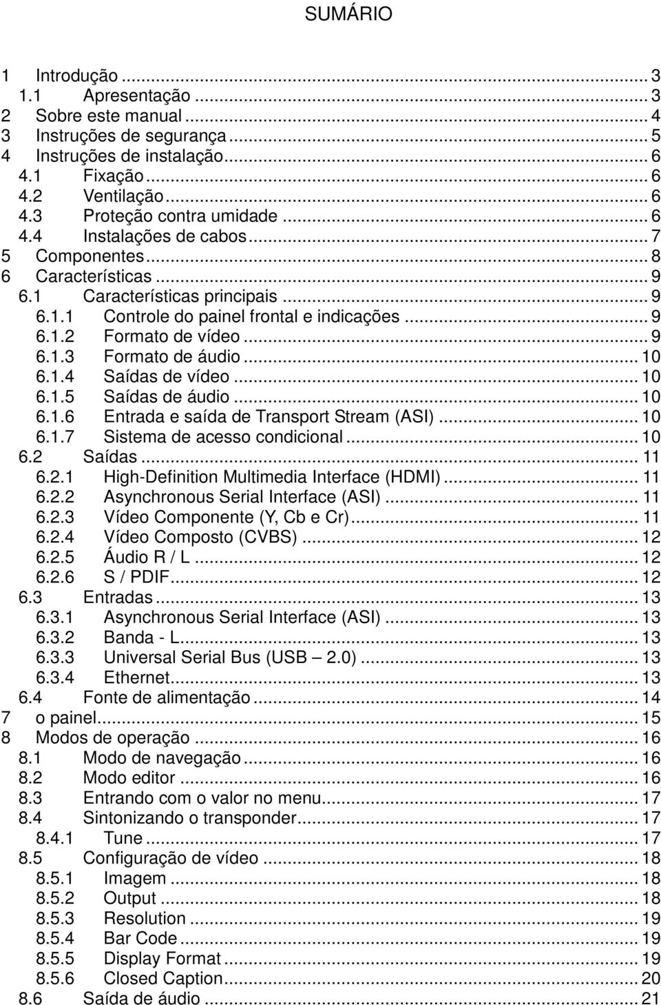 .. 10 6.1.4 Saídas de vídeo... 10 6.1.5 Saídas de áudio... 10 6.1.6 Entrada e saída de Transport Stream (ASI)... 10 6.1.7 Sistema de acesso condicional... 10 6.2 