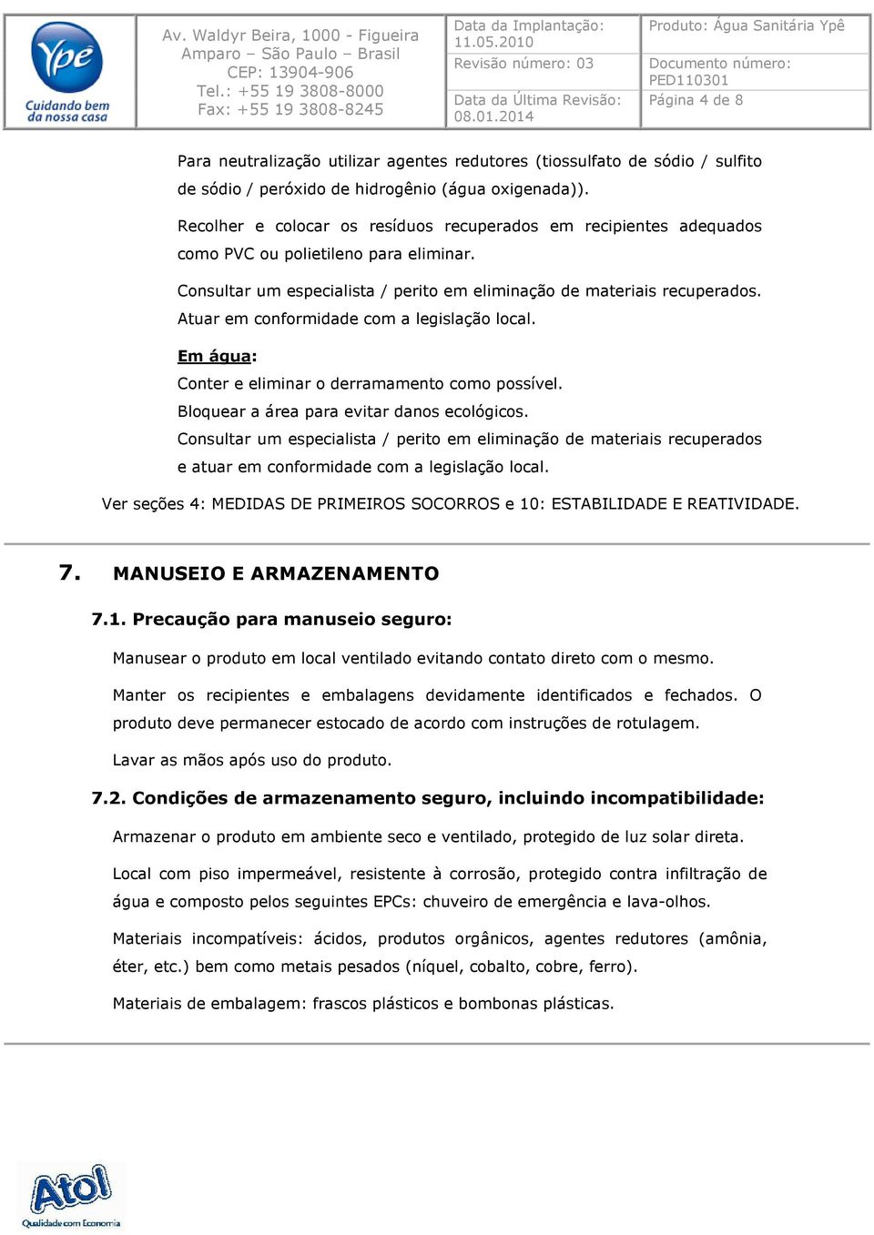 Atuar em conformidade com a legislação local. Em água: Conter e eliminar o derramamento como possível. Bloquear a área para evitar danos ecológicos.