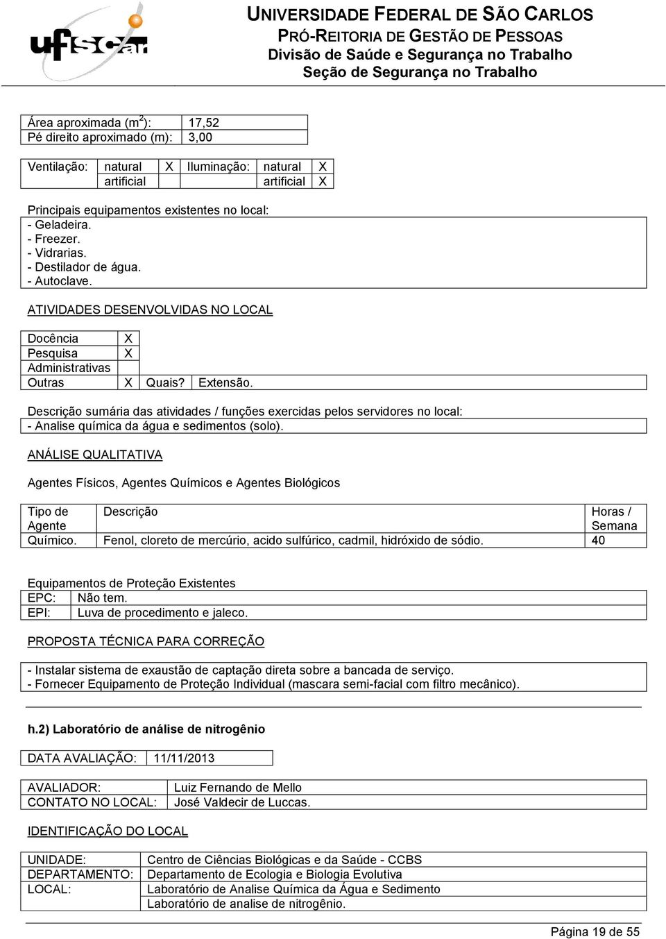 40 EPC: Não tem. EPI: Luva de procedimento e jaleco. PROPOSTA TÉCNICA PARA CORREÇÃO - Instalar sistema de exaustão de captação direta sobre a bancada de serviço.