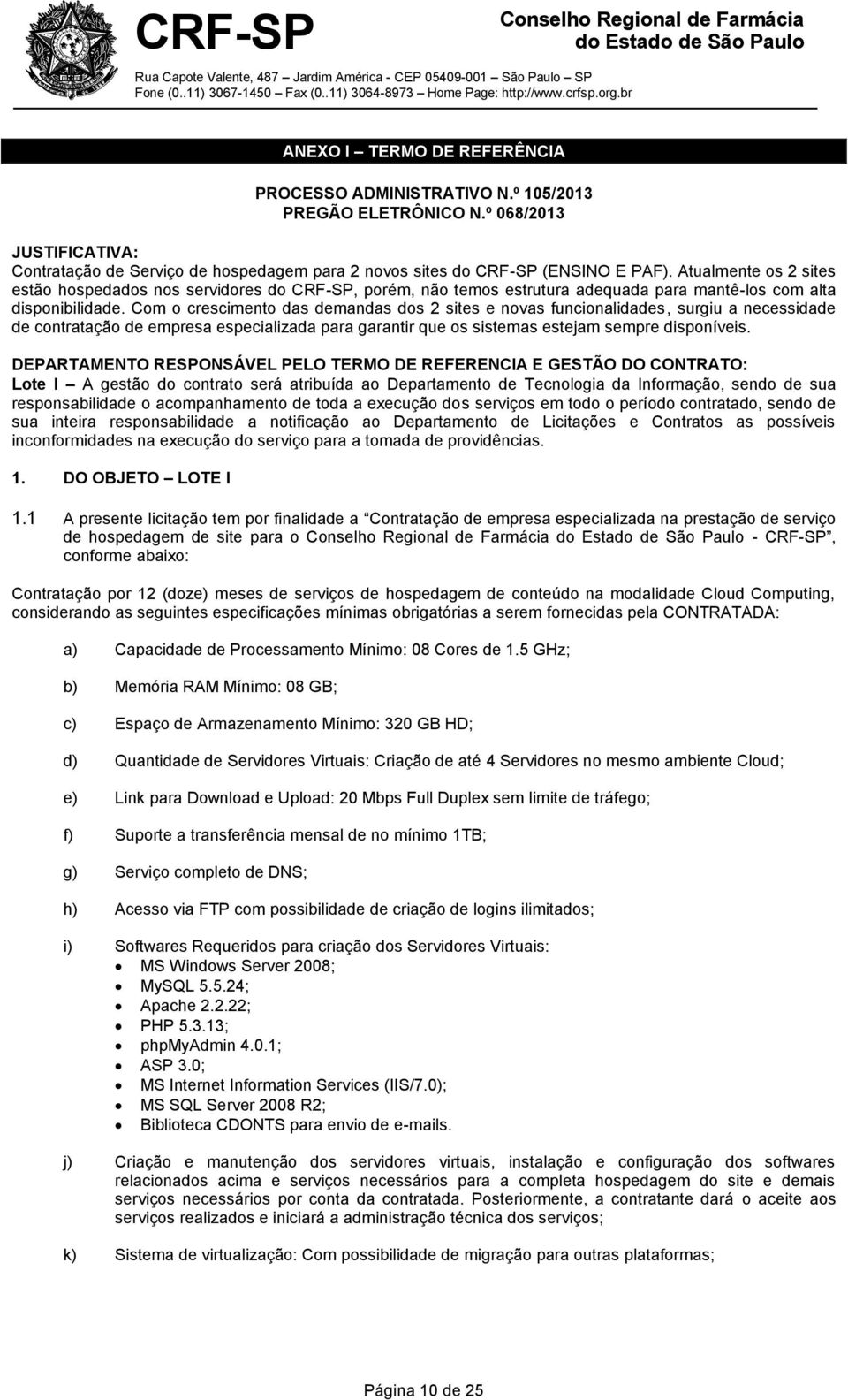 Com o crescimento das demandas dos 2 sites e novas funcionalidades, surgiu a necessidade de contratação de empresa especializada para garantir que os sistemas estejam sempre disponíveis.