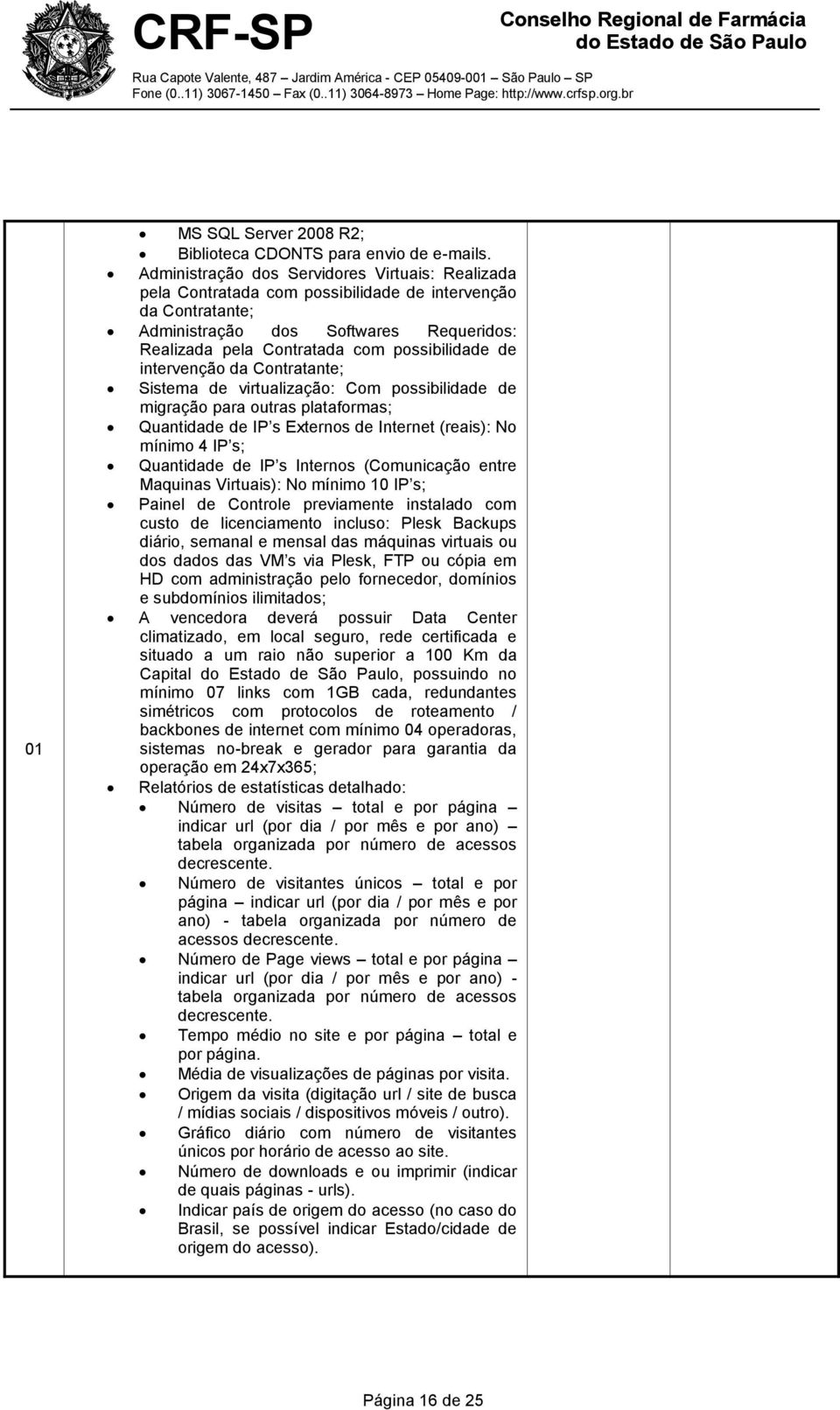 de intervenção da Contratante; Sistema de virtualização: Com possibilidade de migração para outras plataformas; Quantidade de IP s Externos de Internet (reais): No mínimo 4 IP s; Quantidade de IP s