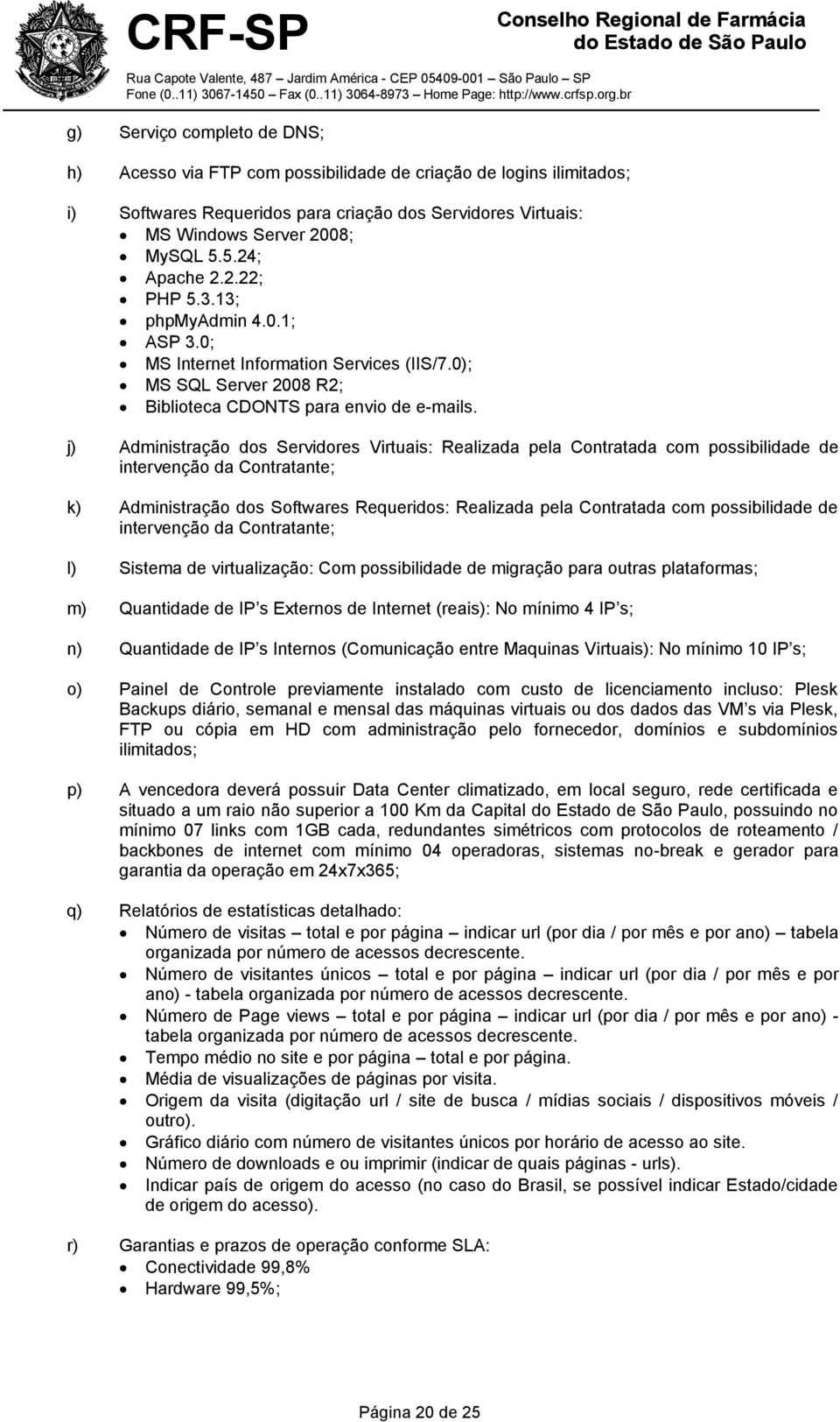 j) Administração dos Servidores Virtuais: Realizada pela Contratada com possibilidade de intervenção da Contratante; k) Administração dos Softwares Requeridos: Realizada pela Contratada com