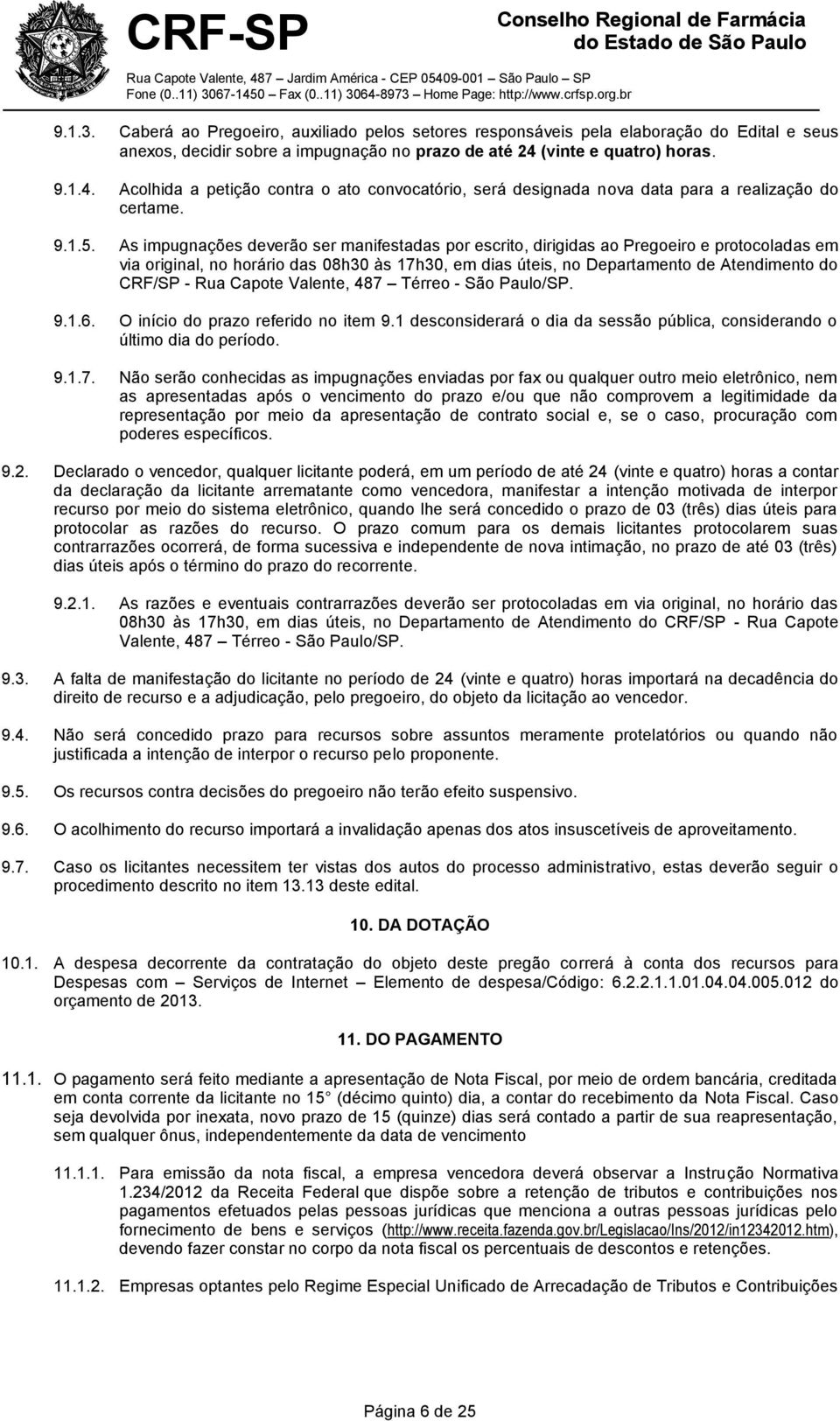 As impugnações deverão ser manifestadas por escrito, dirigidas ao Pregoeiro e protocoladas em via original, no horário das 08h30 às 17h30, em dias úteis, no Departamento de Atendimento do CRF/SP -