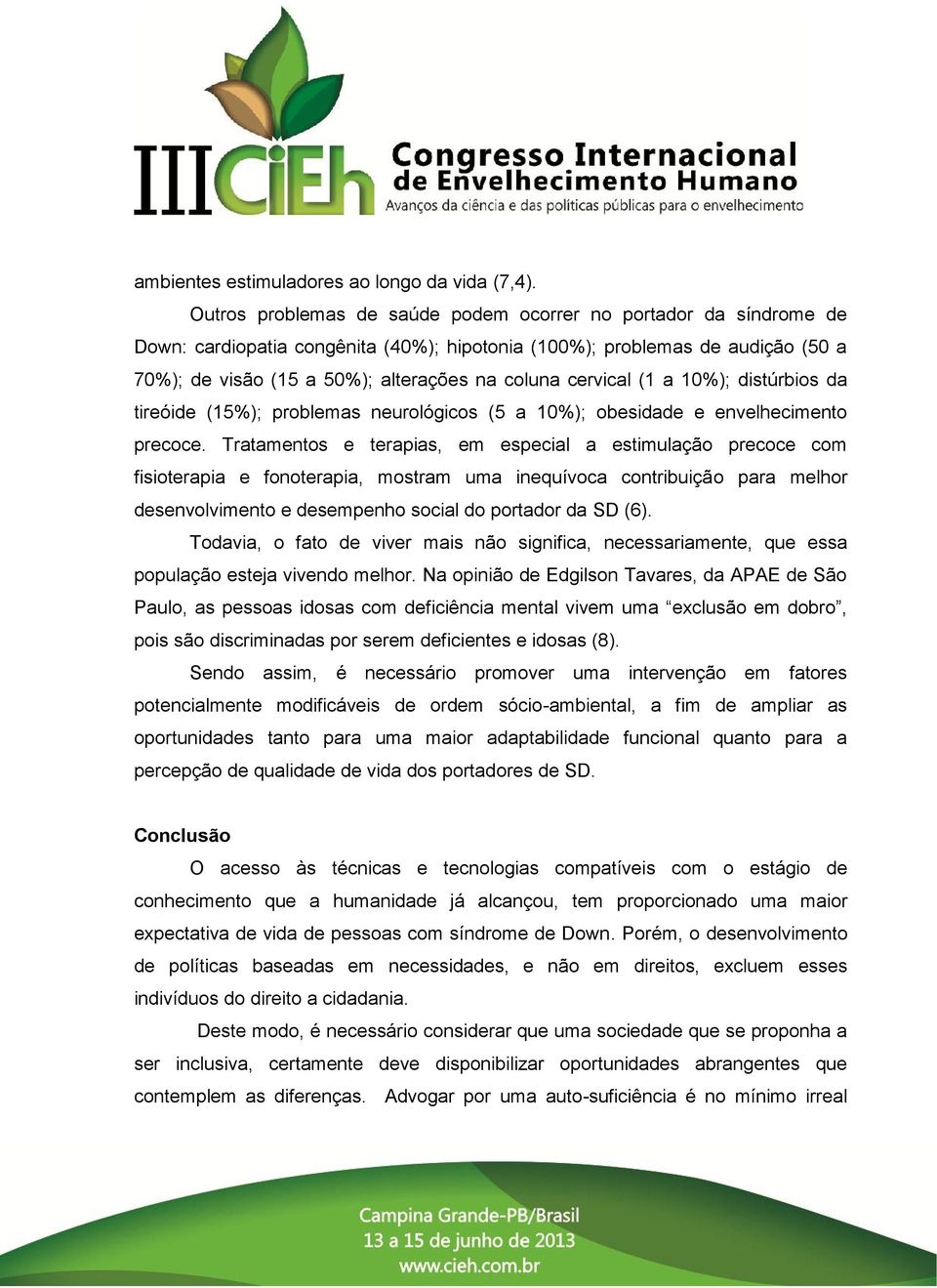 cervical (1 a 10%); distúrbios da tireóide (15%); problemas neurológicos (5 a 10%); obesidade e envelhecimento precoce.