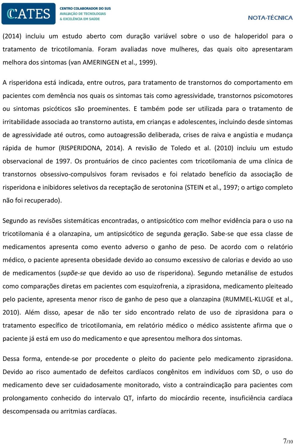 A risperidona está indicada, entre outros, para tratamento de transtornos do comportamento em pacientes com demência nos quais os sintomas tais como agressividade, transtornos psicomotores ou