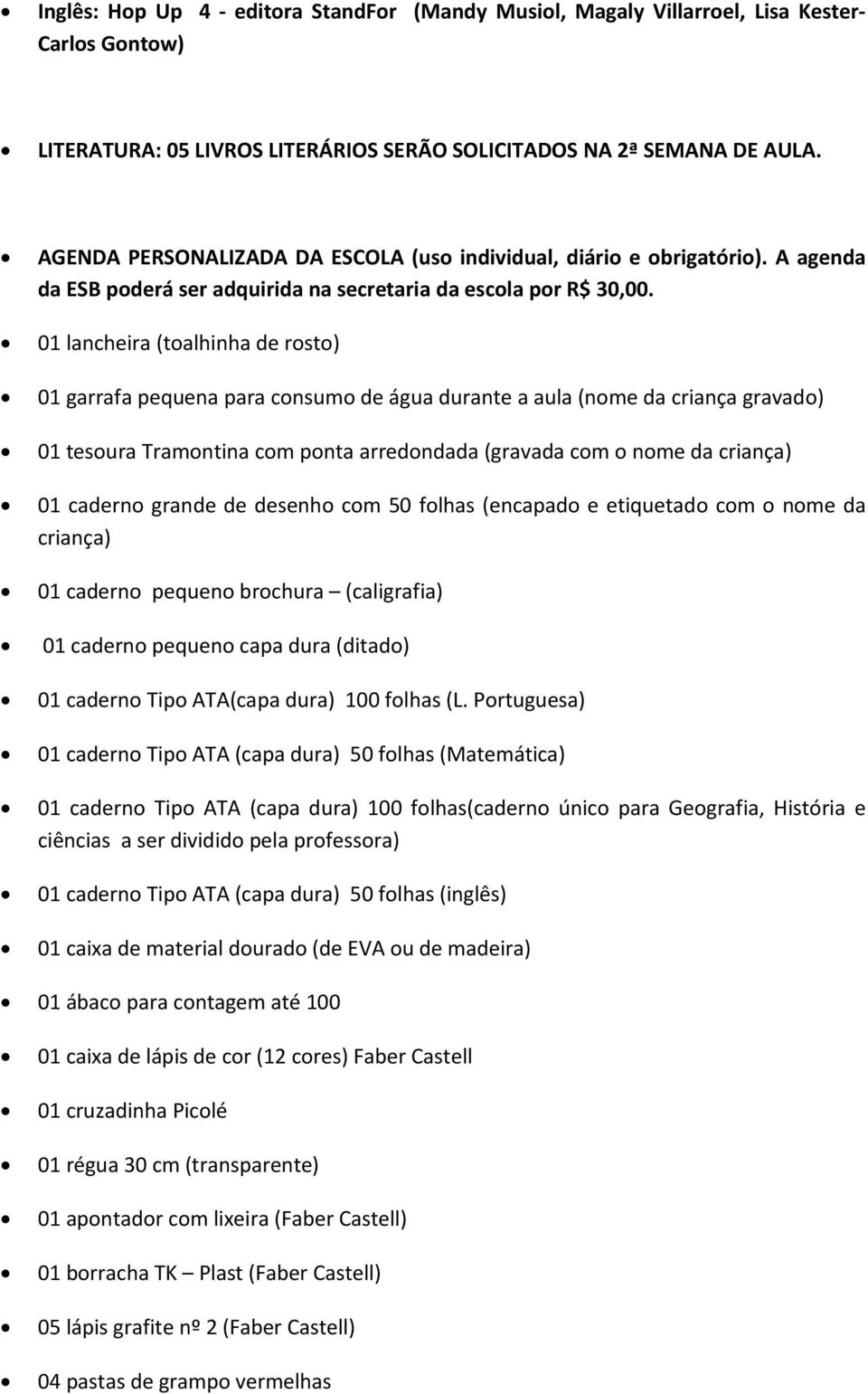 01 lancheira (toalhinha de rosto) 01 garrafa pequena para consumo de água durante a aula (nome da criança gravado) 01 tesoura Tramontina com ponta arredondada (gravada com o nome da criança) 01