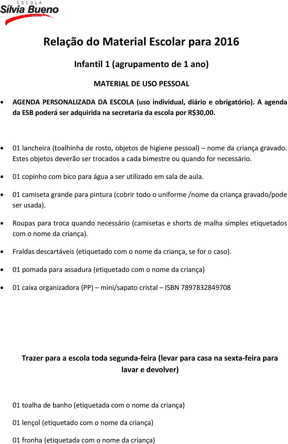 Estes objetos deverão ser trocados a cada bimestre ou quando for necessário. 01 copinho com bico para água a ser utilizado em sala de aula.