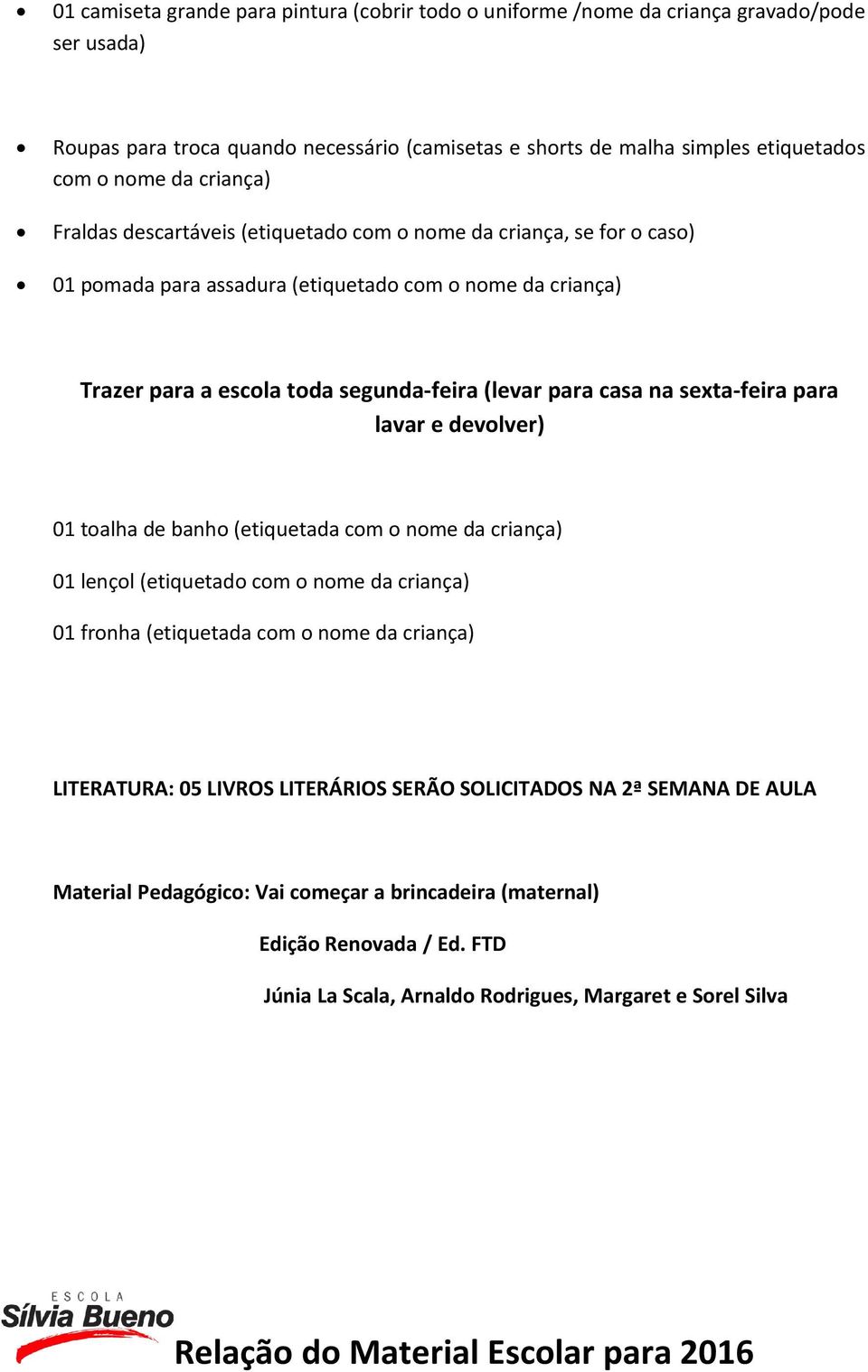 sexta-feira para lavar e devolver) 01 toalha de banho (etiquetada com o nome da criança) 01 lençol (etiquetado com o nome da criança) 01 fronha (etiquetada com o nome da criança) LITERATURA: 05