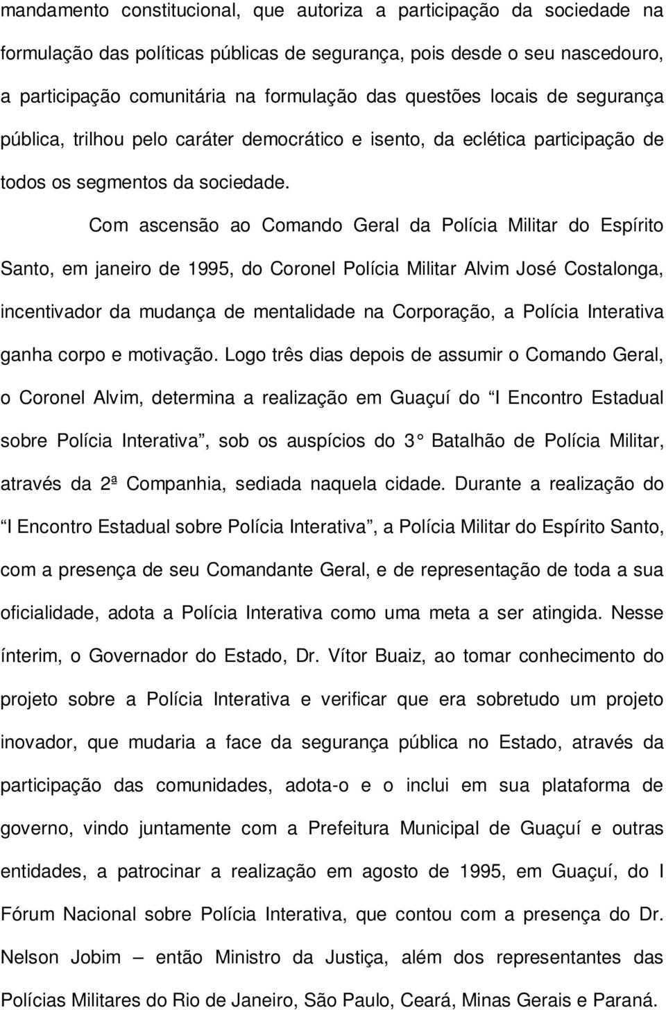 Com ascensão ao Comando Geral da Polícia Militar do Espírito Santo, em janeiro de 1995, do Coronel Polícia Militar Alvim José Costalonga, incentivador da mudança de mentalidade na Corporação, a