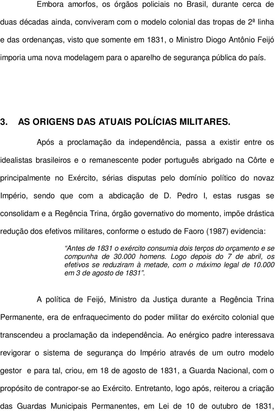 Após a proclamação da independência, passa a existir entre os idealistas brasileiros e o remanescente poder português abrigado na Côrte e principalmente no Exército, sérias disputas pelo domínio