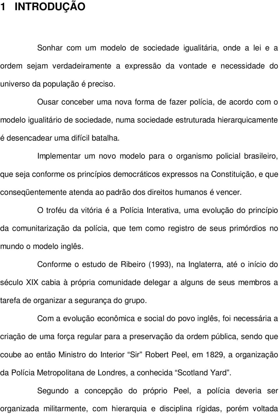 Implementar um novo modelo para o organismo policial brasileiro, que seja conforme os princípios democráticos expressos na Constituição, e que conseqüentemente atenda ao padrão dos direitos humanos é