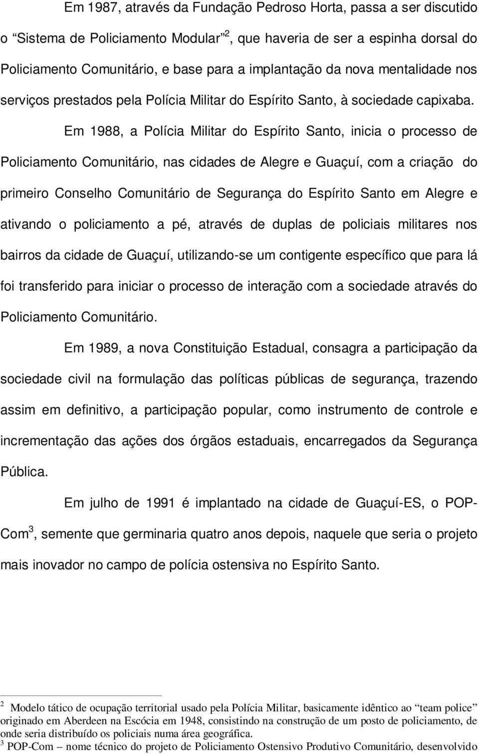 Em 1988, a Polícia Militar do Espírito Santo, inicia o processo de Policiamento Comunitário, nas cidades de Alegre e Guaçuí, com a criação do primeiro Conselho Comunitário de Segurança do Espírito