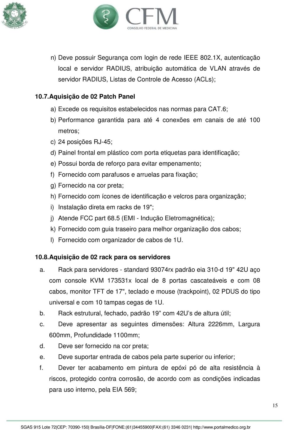 6; b) Performance garantida para até 4 conexões em canais de até 100 metros; c) 24 posições RJ-45; d) Painel frontal em plástico com porta etiquetas para identificação; e) Possui borda de reforço