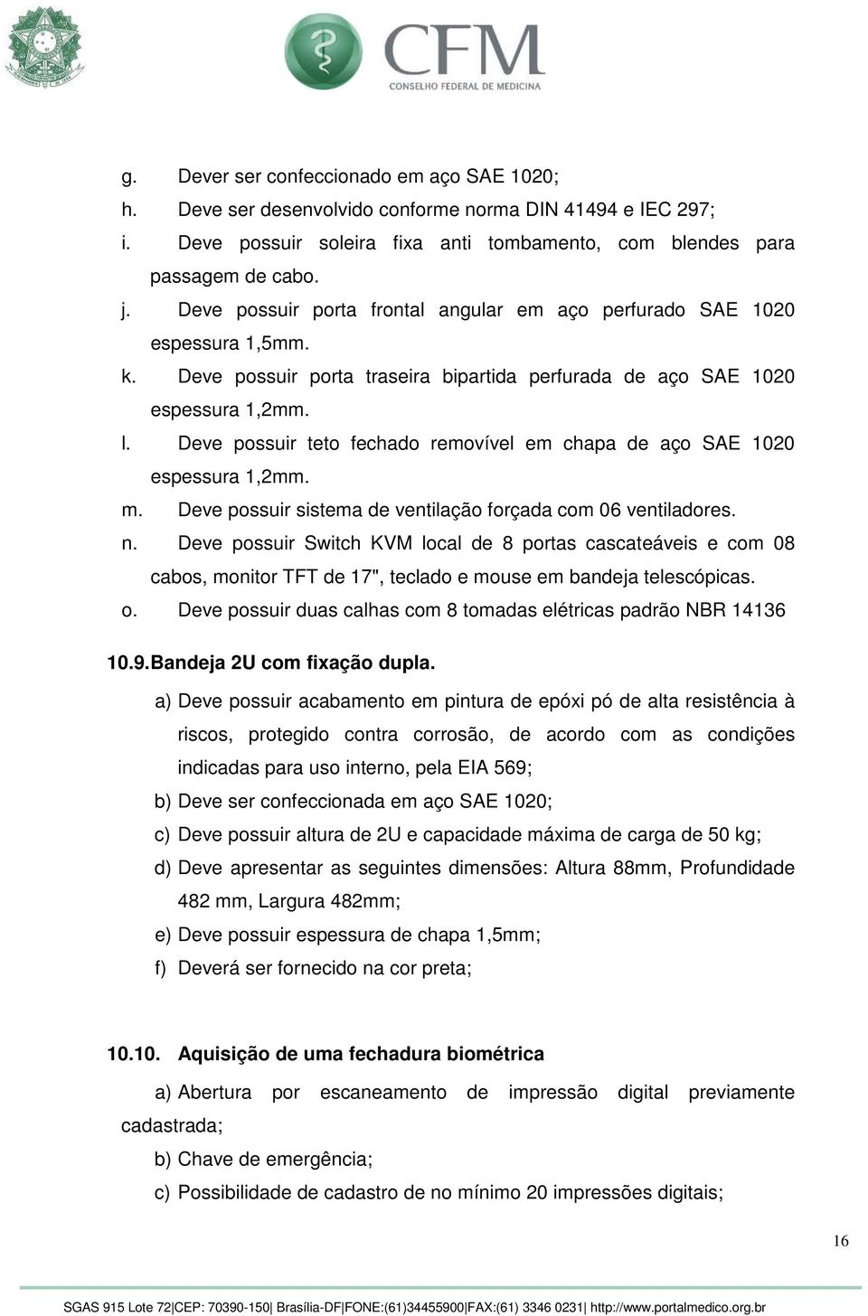 Deve possuir teto fechado removível em chapa de aço SAE 1020 espessura 1,2mm. m. Deve possuir sistema de ventilação forçada com 06 ventiladores. n.