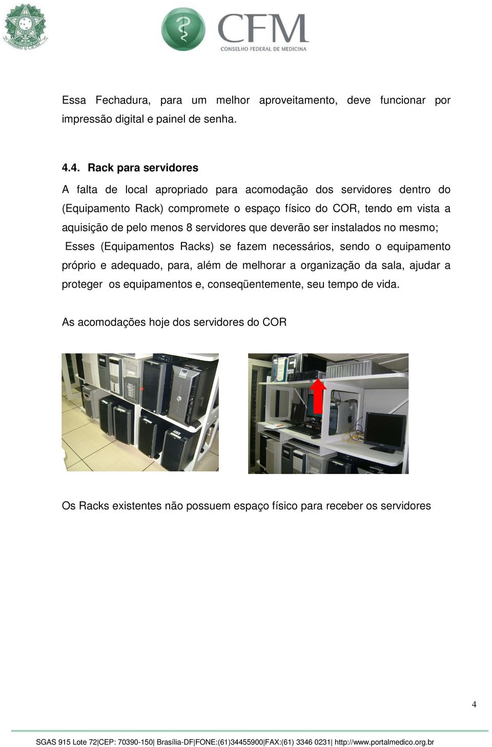 aquisição de pelo menos 8 servidores que deverão ser instalados no mesmo; Esses (Equipamentos Racks) se fazem necessários, sendo o equipamento próprio e adequado,